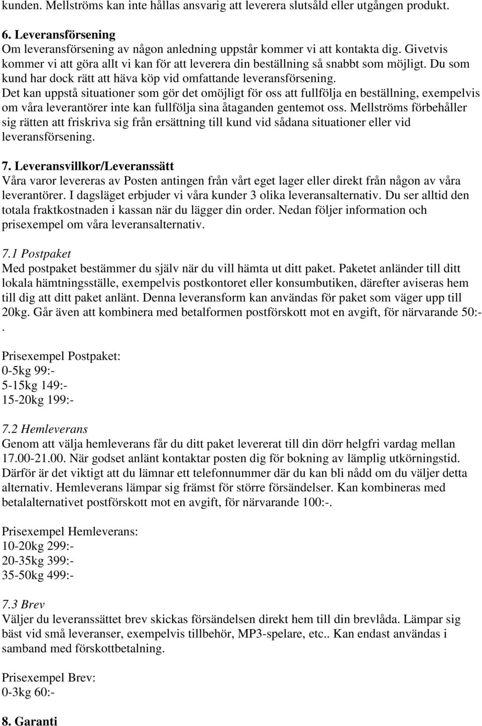 Det kan uppstå situationer som gör det omöjligt för oss att fullfölja en beställning, exempelvis om våra leverantörer inte kan fullfölja sina åtaganden gentemot oss.