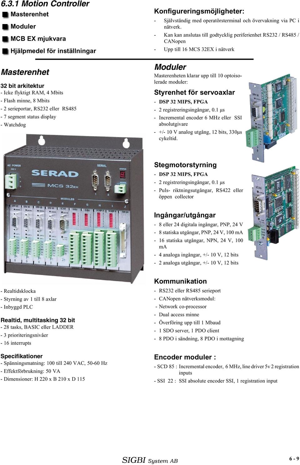 - Kan kan anslutas till godtycklig periferienhet RS232 / RS485 / CANopen - Upp till 16 MCS 32EX i nätverk Moduler Masterenheten klarar upp till 10 optoisolerade moduler: Styrenhet för servoaxlar -