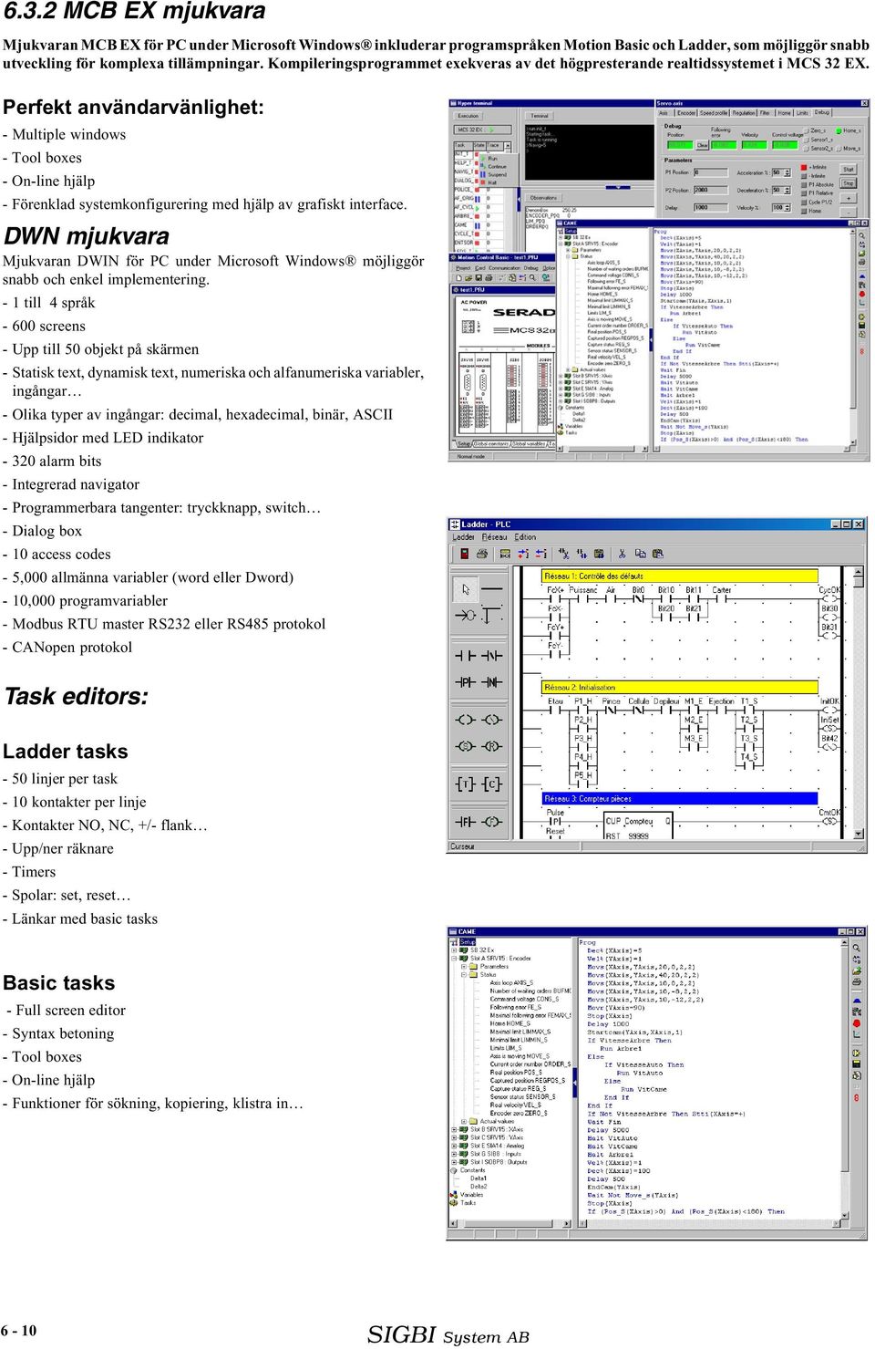 Perfekt användarvänlighet: - Multiple windows - Tool boxes - On-line hjälp - Förenklad systemkonfigurering med hjälp av grafiskt interface.