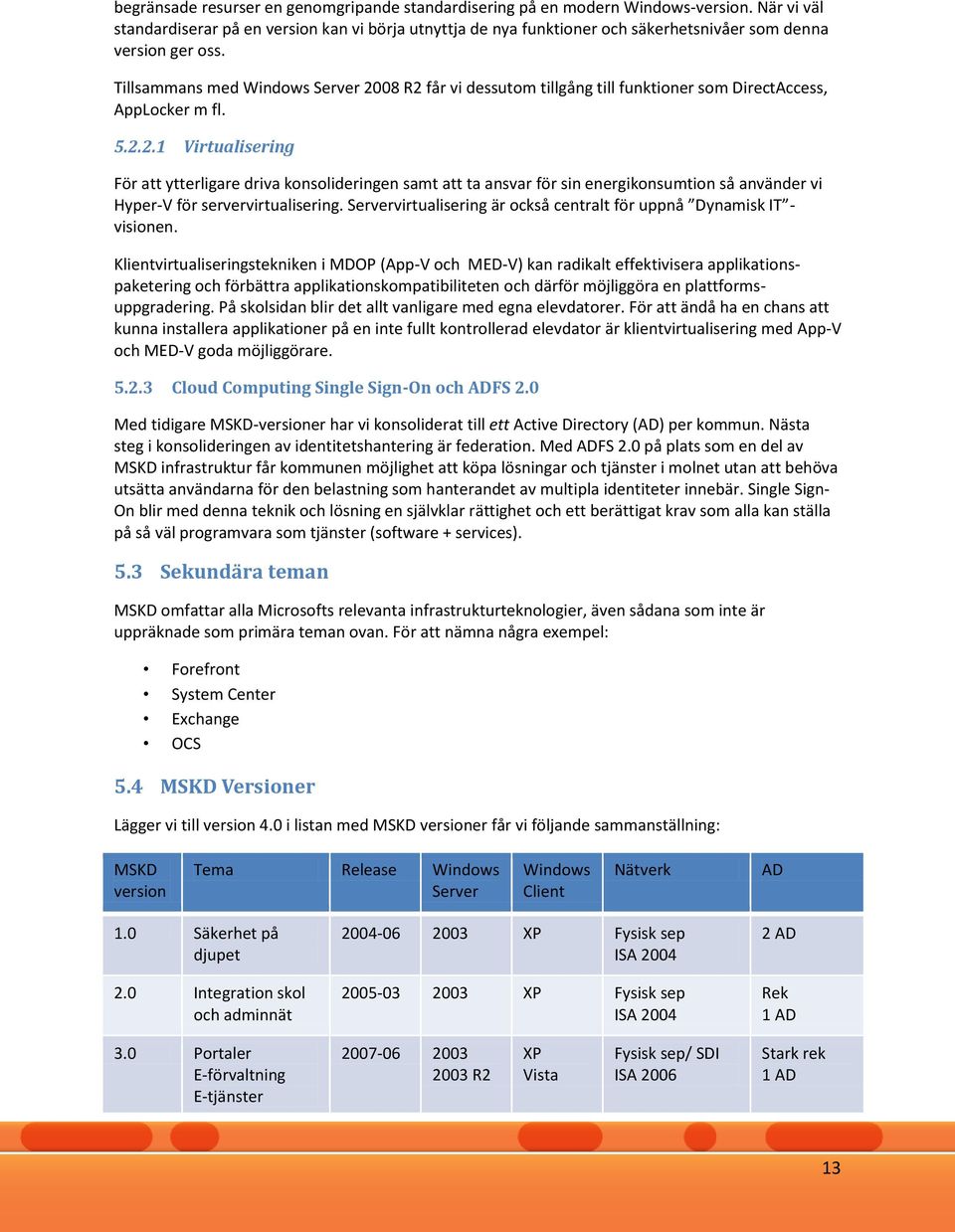 Tillsammans med Windows Server 2008 R2 får vi dessutom tillgång till funktioner som DirectAccess, AppLocker m fl. 5.2.2.1 Virtualisering För att ytterligare driva konsolideringen samt att ta ansvar för sin energikonsumtion så använder vi Hyper-V för servervirtualisering.