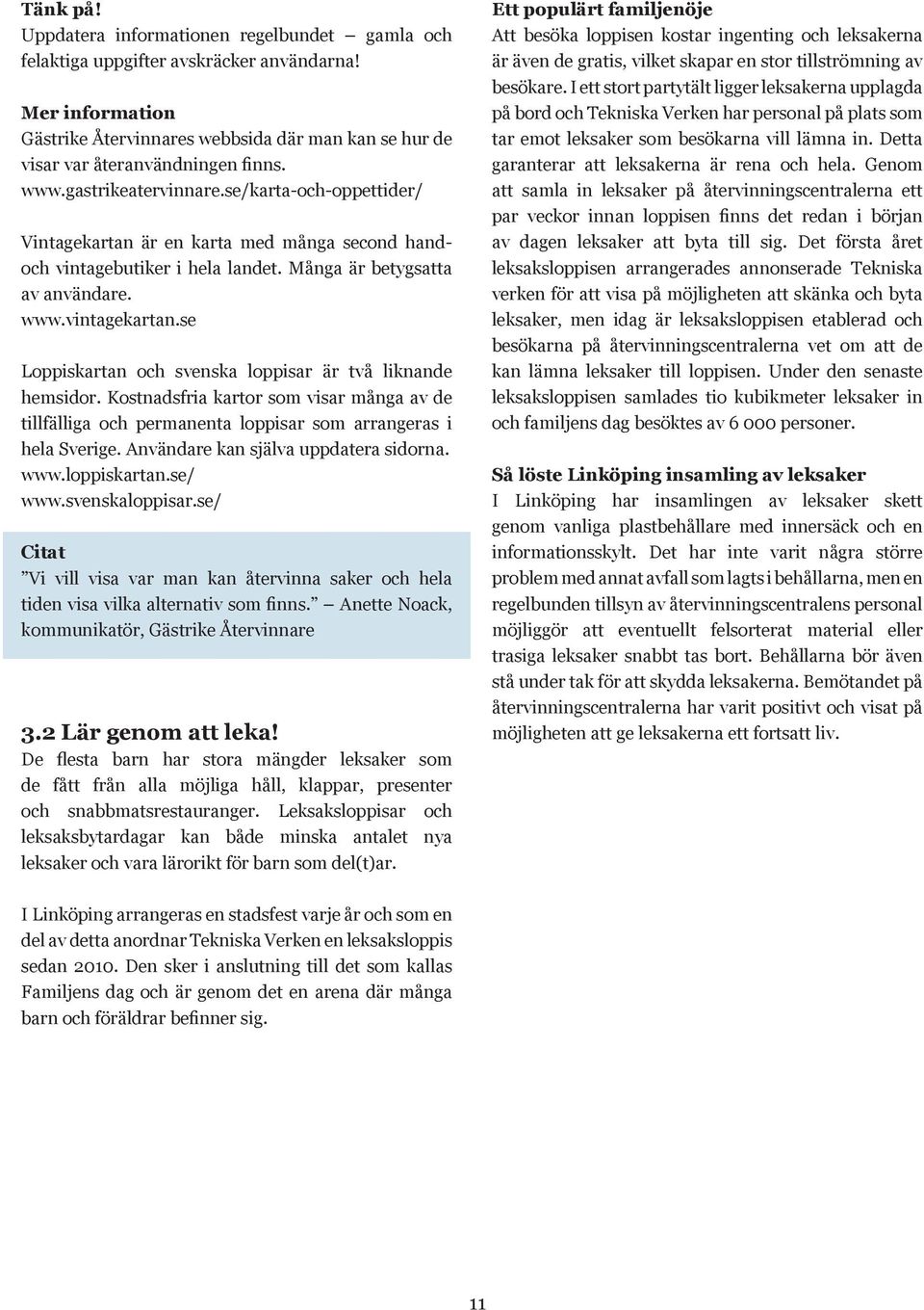 se Loppiskartan och svenska loppisar är två liknande hemsidor. Kostnadsfria kartor som visar många av de tillfälliga och permanenta loppisar som arrangeras i hela Sverige.