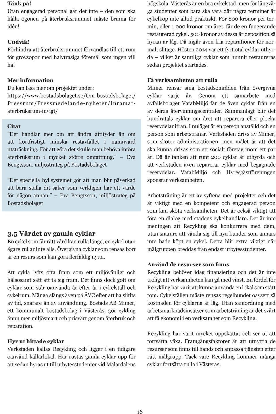 se/om-bostadsbolaget/ Pressrum/Pressmedelande-nyheter/Inramataterbruksrum-invigt/ Citat Det handlar mer om att ändra attityder än om att kortfristigt minska restavfallet i nämnvärd utsträckning.