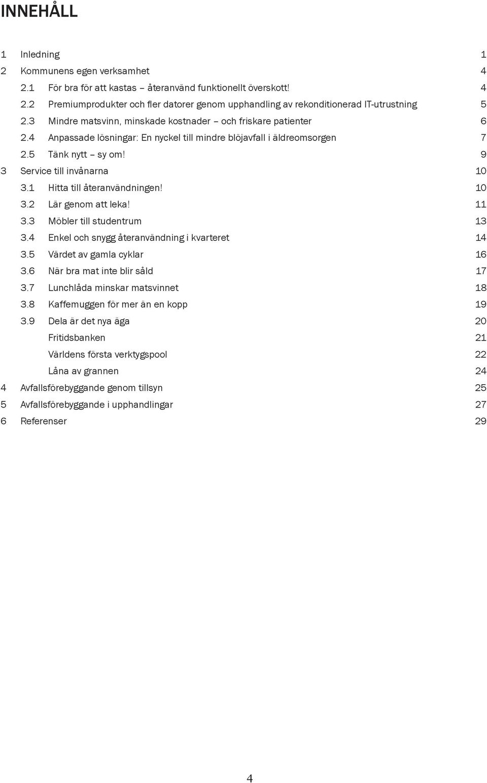 1 Hitta till återanvändningen! 10 3.2 Lär genom att leka! 11 3.3 Möbler till studentrum 13 3.4 Enkel och snygg återanvändning i kvarteret 14 3.5 Värdet av gamla cyklar 16 3.