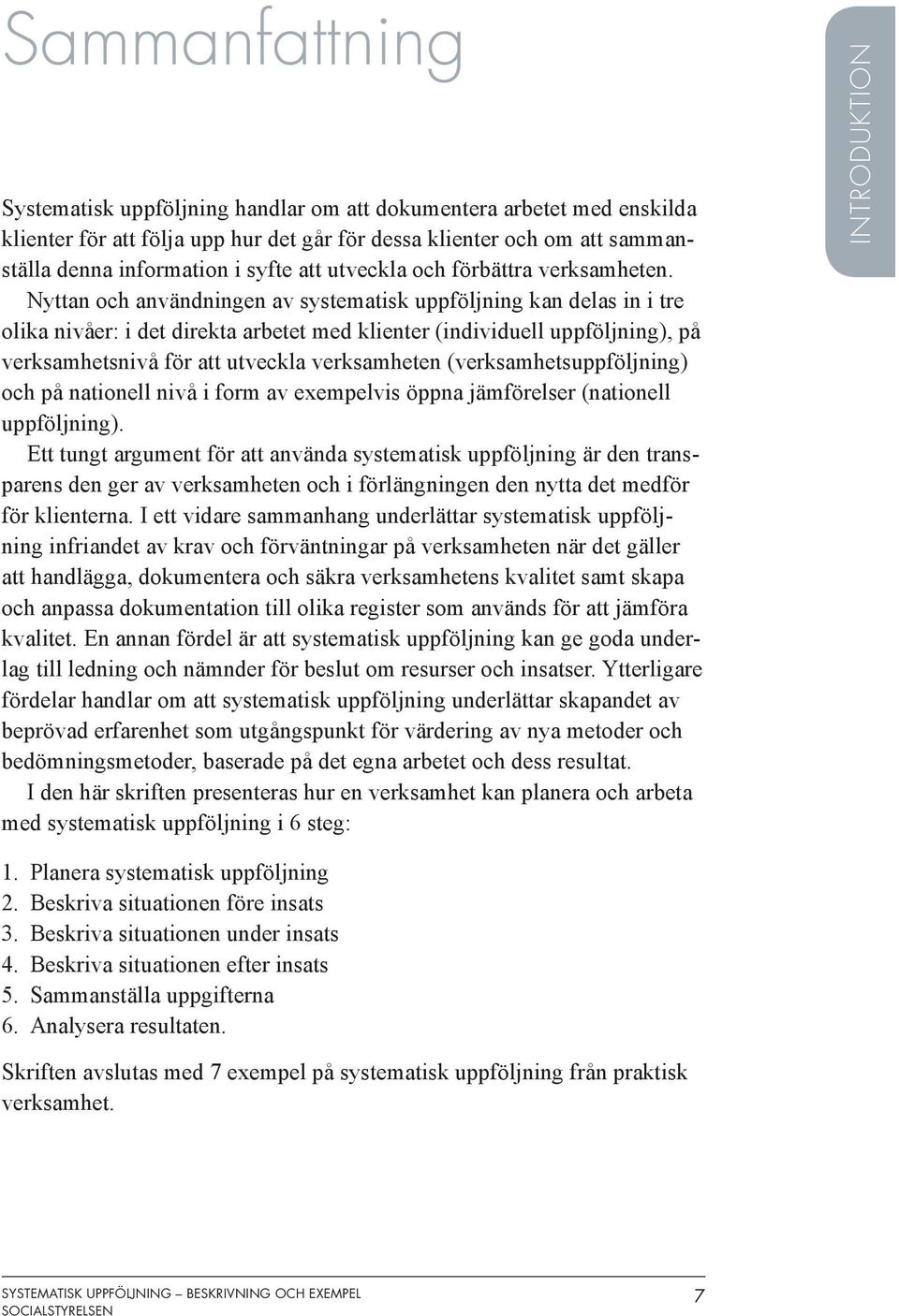 Nyttan och användningen av systematisk uppföljning kan delas in i tre olika nivåer: i det direkta arbetet med klienter (individuell uppföljning), på verksamhetsnivå för att utveckla verksamheten