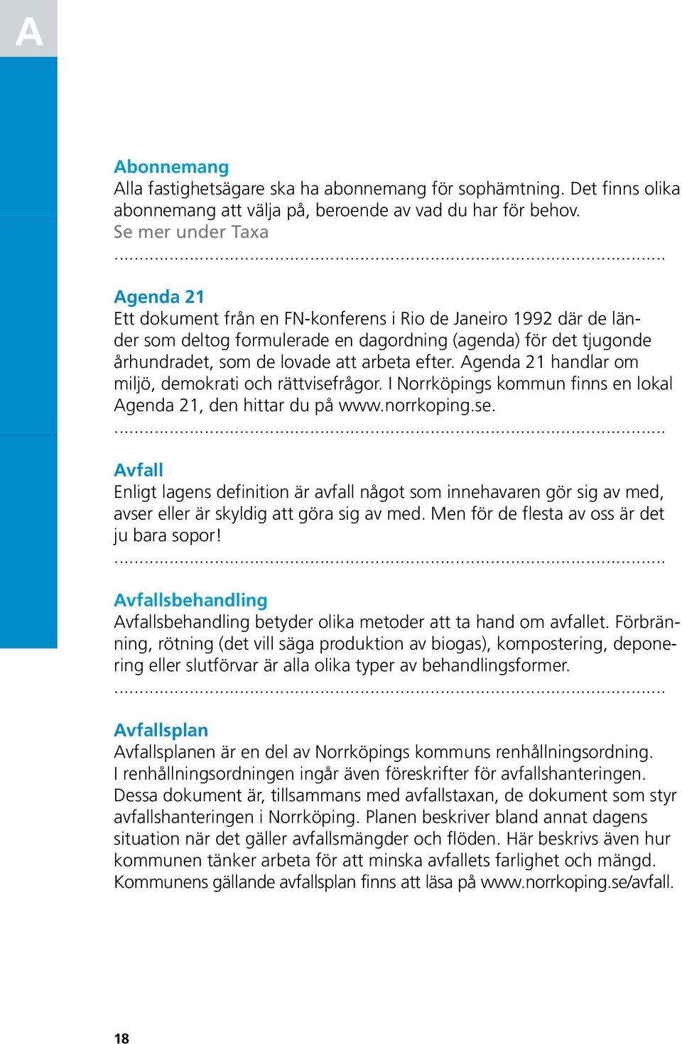 efter. Agenda 21 handlar om miljö, demokrati och rättvisefrågor. I Norrköpings kommun finns en lokal Agenda 21, den hittar du på www.norrkoping.se. Avfall Enligt lagens definition är avfall något som innehavaren gör sig av med, avser eller är skyldig att göra sig av med.