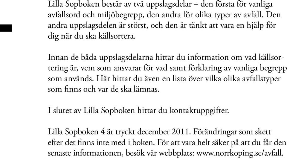 Innan de båda uppslagsdelarna hittar du information om vad källsortering är, vem som ansvarar för vad samt förklaring av vanliga begrepp som används.