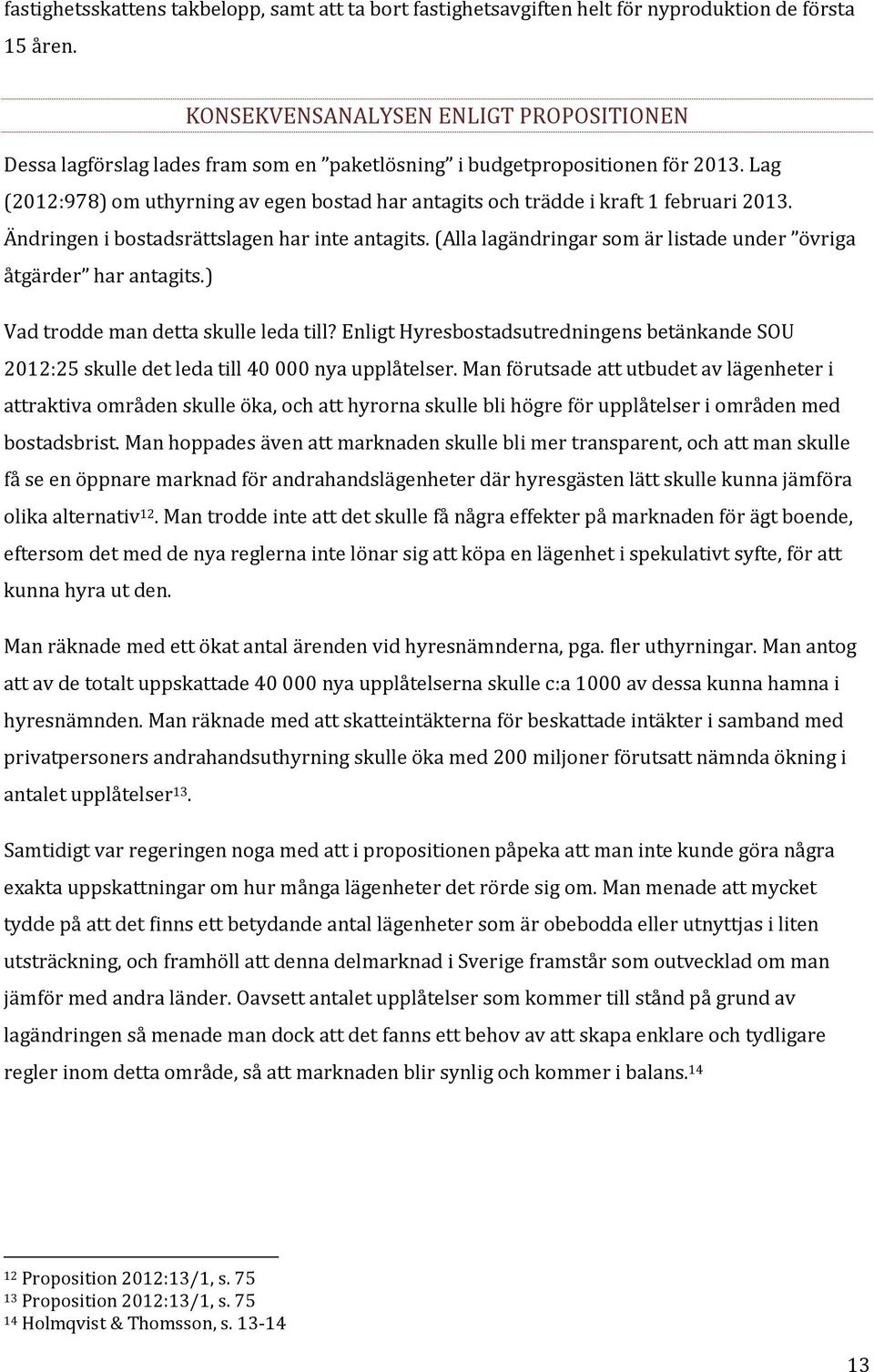 Lag (2012:978) om uthyrning av egen bostad har antagits och trädde i kraft 1 februari 2013. Ändringen i bostadsrättslagen har inte antagits.