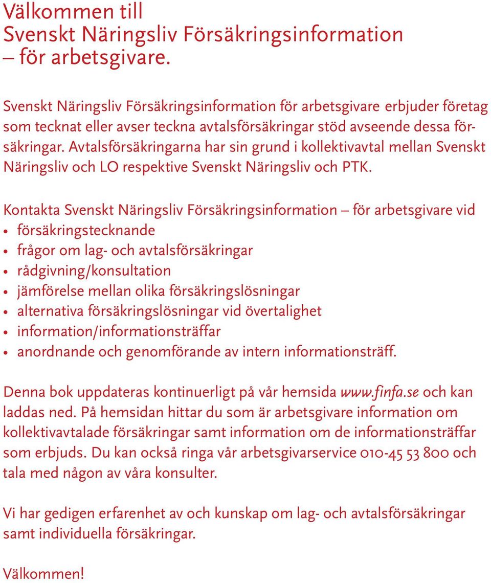 Avtalsförsäkringarna har sin grund i kollektivavtal mellan Svenskt Näringsliv och LO respektive Svenskt Näringsliv och PTK.