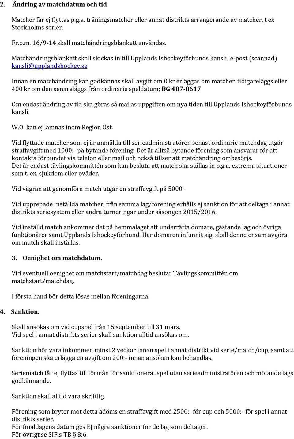 se Innan en matchändring kan godkännas skall avgift om 0 kr erläggas om matchen tidigareläggs eller 400 kr om den senareläggs från ordinarie speldatum; BG 487-8617 Om endast ändring av tid ska göras