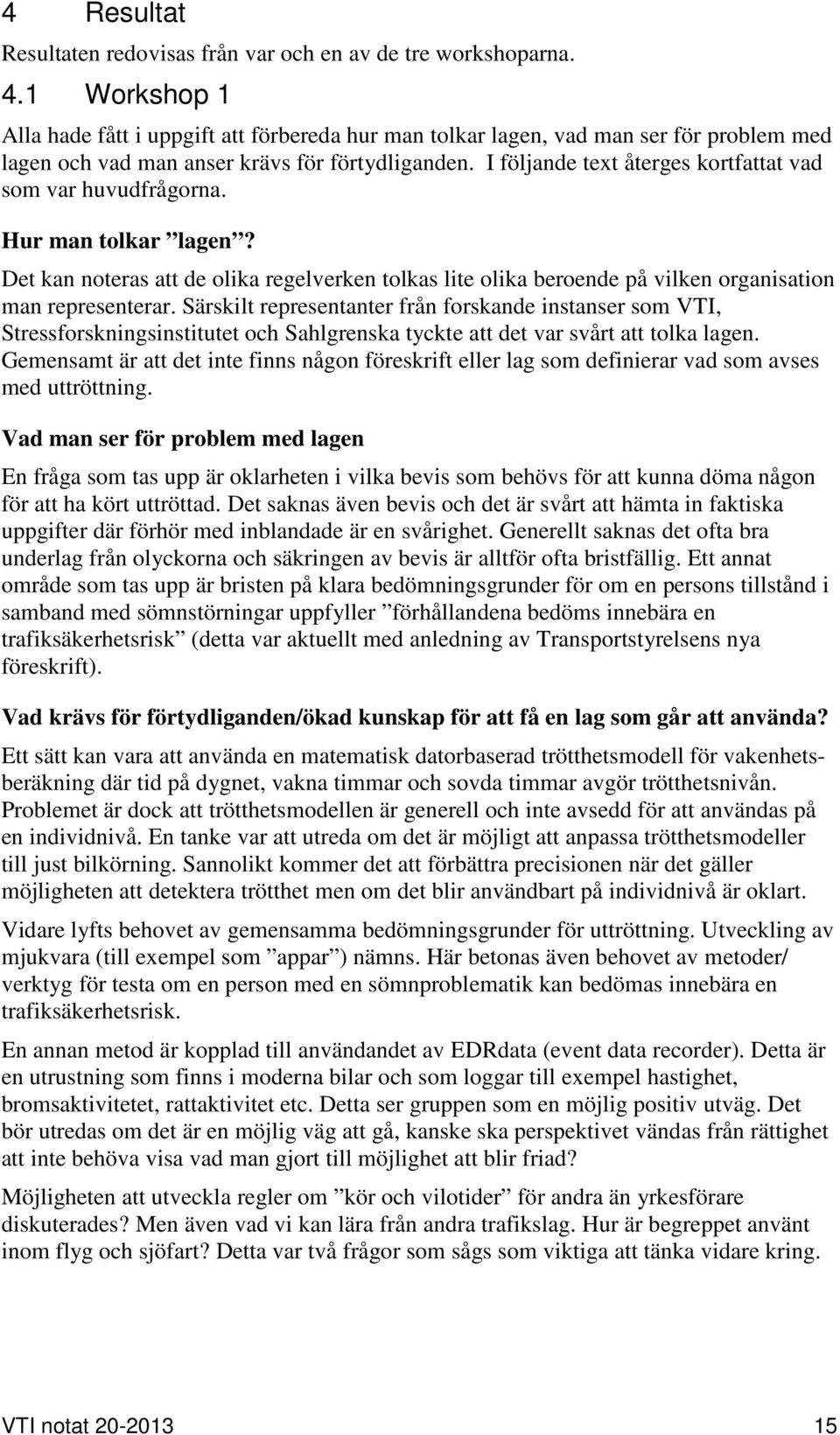 I följande text återges kortfattat vad som var huvudfrågorna. Hur man tolkar lagen? Det kan noteras att de olika regelverken tolkas lite olika beroende på vilken organisation man representerar.