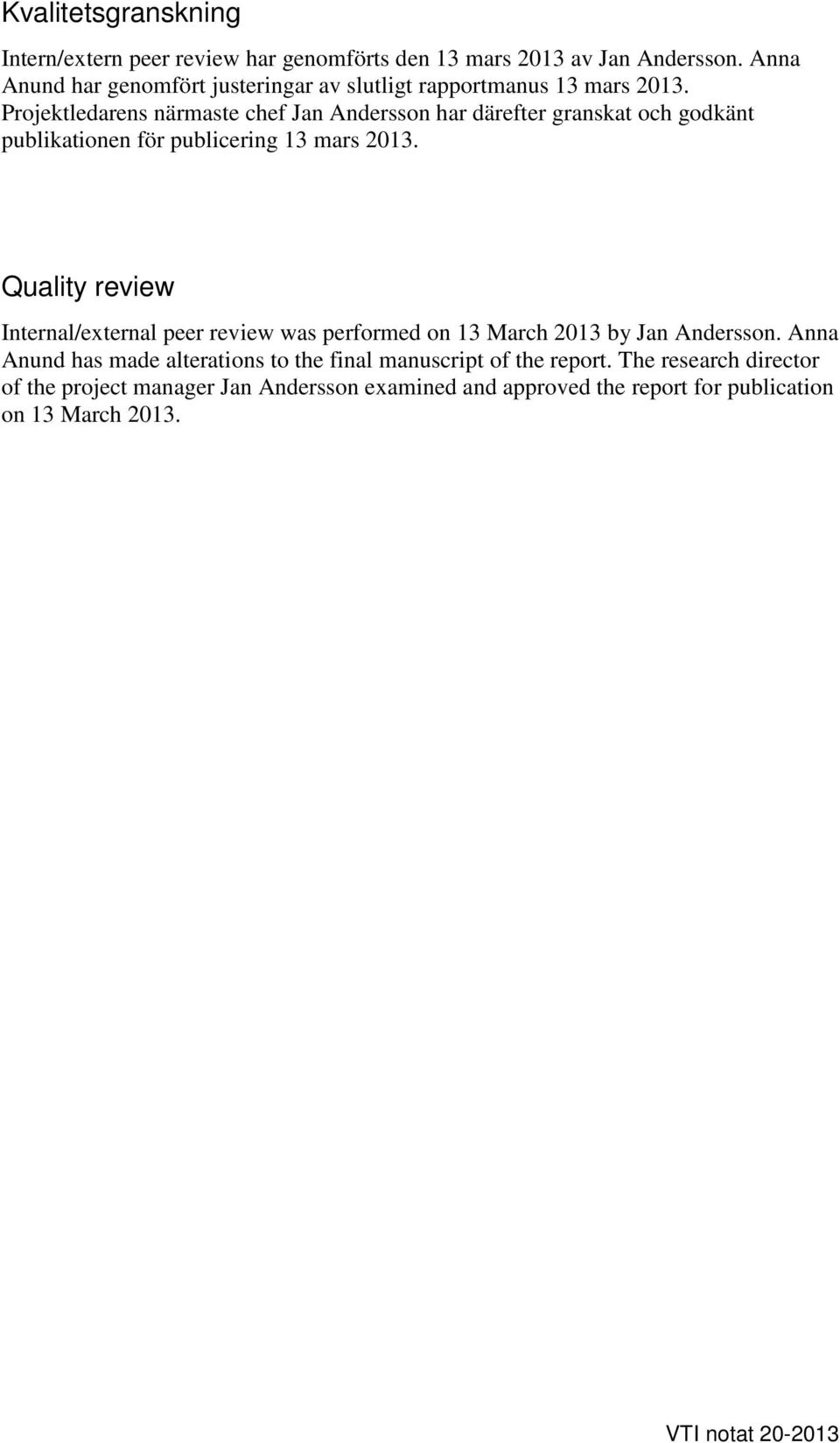 Projektledarens närmaste chef Jan Andersson har därefter granskat och godkänt publikationen för publicering 13 mars 2013.