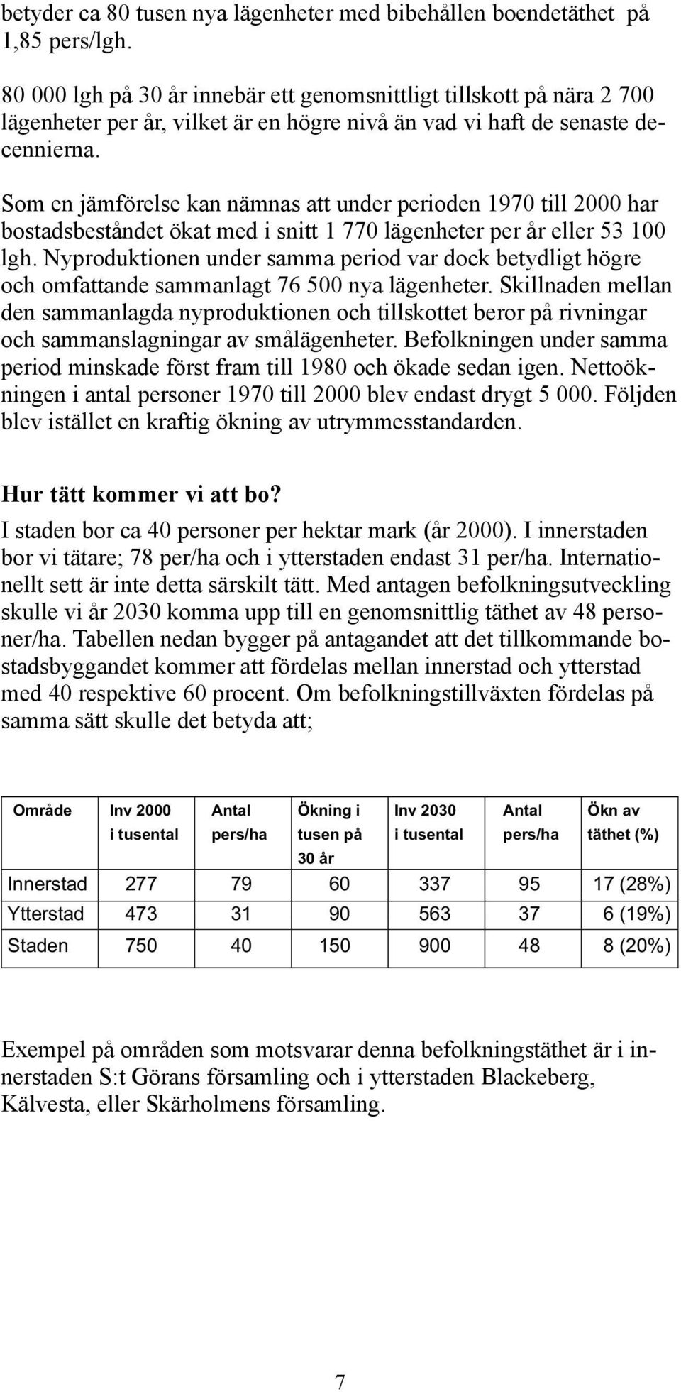 Som en jämförelse kan nämnas att under perioden 1970 till 2000 har bostadsbeståndet ökat med i snitt 1 770 lägenheter per år eller 53 100 lgh.