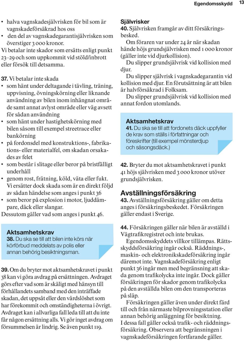 Vi betalar inte skada som hänt under deltagande i tävling, träning, uppvisning, övningskörning eller liknande användning av bilen inom inhängnat område samt annat avlyst område eller väg avsett för