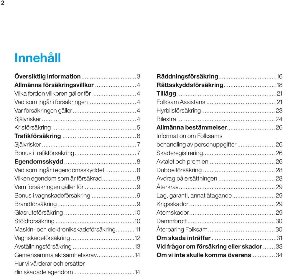 ..8 Vem försäkringen gäller för...9 Bonus i vagnskadeförsäkring...9 Brandförsäkring...9 Glasruteförsäkring...10 Stöldförsäkring...10 Maskin- och elektronikskadeförsäkring... 11 Vagnskadeförsäkring.