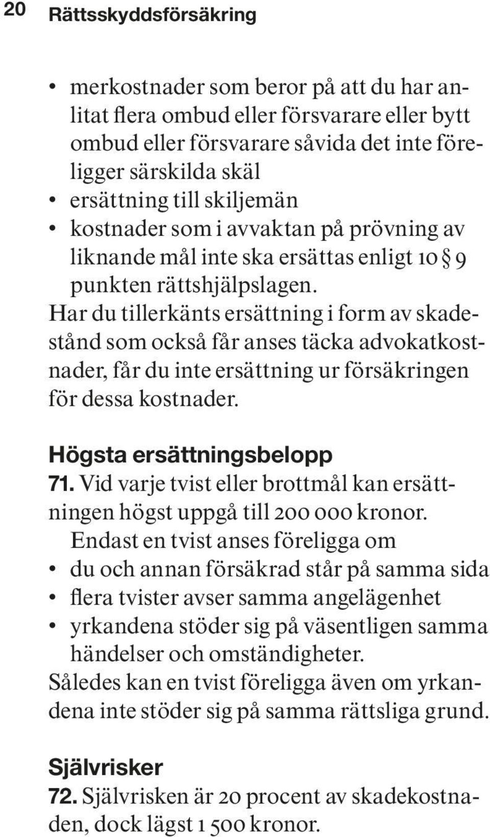 Har du tillerkänts ersättning i form av skadestånd som också får anses täcka advokatkostnader, får du inte ersättning ur försäkringen för dessa kostnader. Högsta ersättningsbelopp 71.