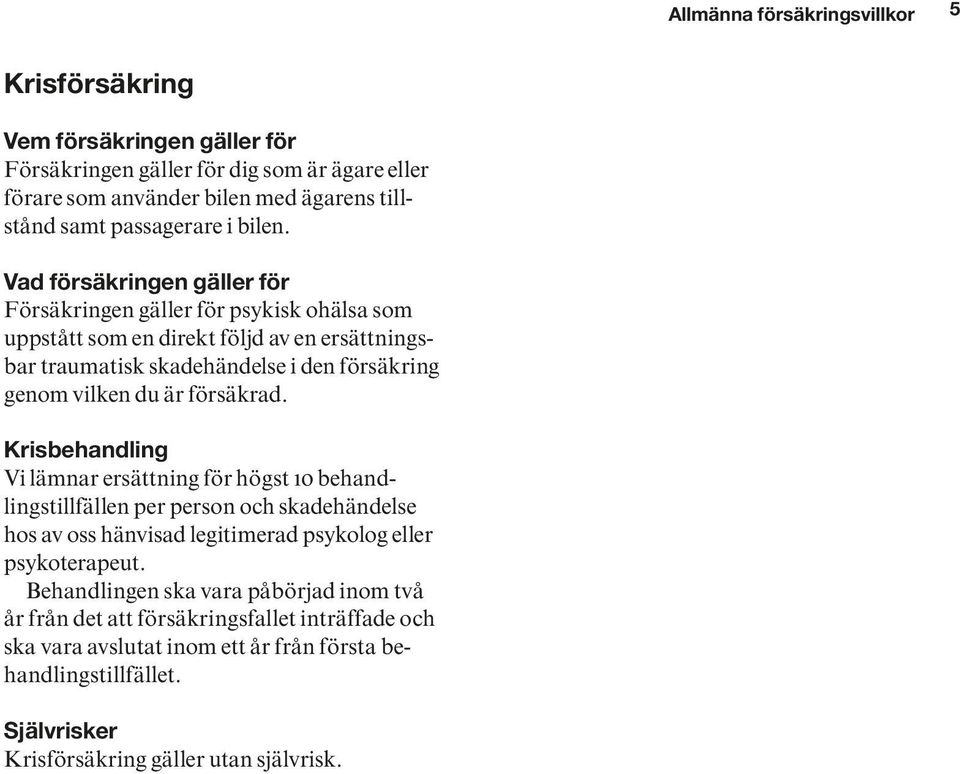 Vad försäkringen gäller för Försäkringen gäller för psykisk ohälsa som uppstått som en direkt följd av en ersättningsbar traumatisk skadehändelse i den försäkring genom vilken du är