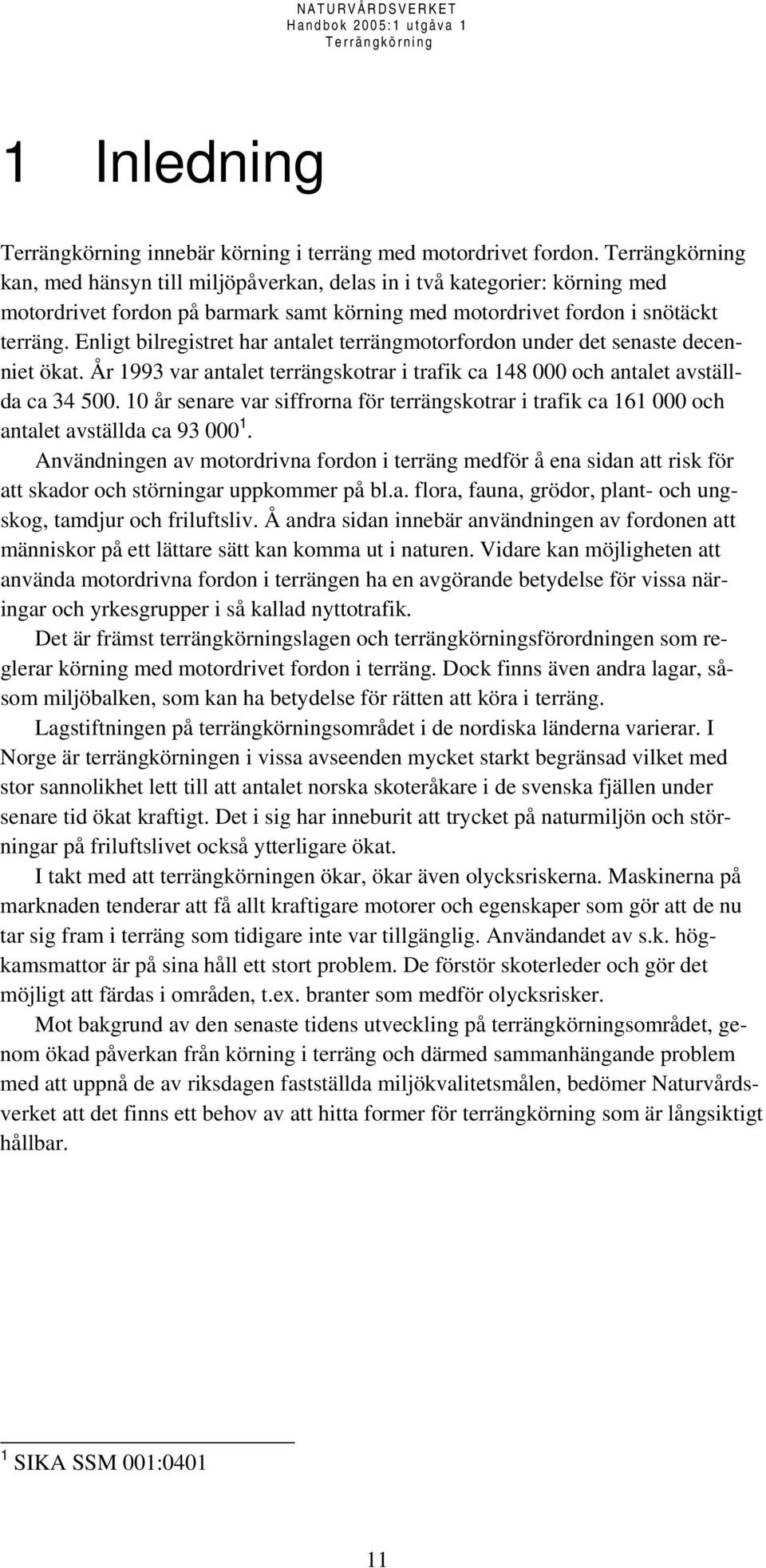 Enligt bilregistret har antalet terrängmotorfordon under det senaste decenniet ökat. År 1993 var antalet terrängskotrar i trafik ca 148 000 och antalet avställda ca 34 500.