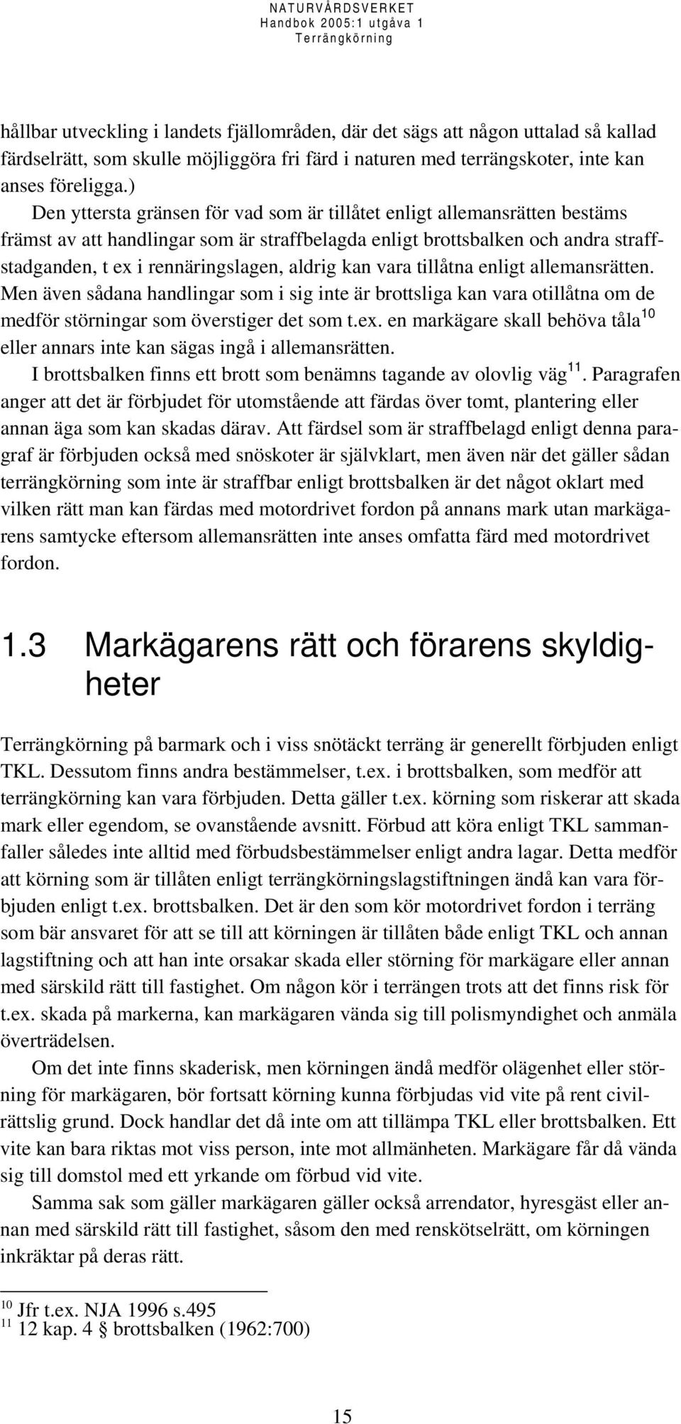 aldrig kan vara tillåtna enligt allemansrätten. Men även sådana handlingar som i sig inte är brottsliga kan vara otillåtna om de medför störningar som överstiger det som t.ex.