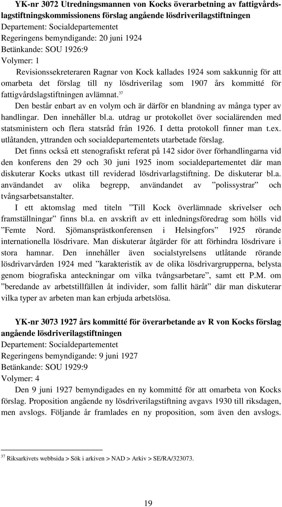 fattigvårdslagstiftningen avlämnat. 37 Den består enbart av en volym och är därför en blandning av många typer av handlingar. Den innehåller bl.a. utdrag ur protokollet över socialärenden med statsministern och flera statsråd från 1926.