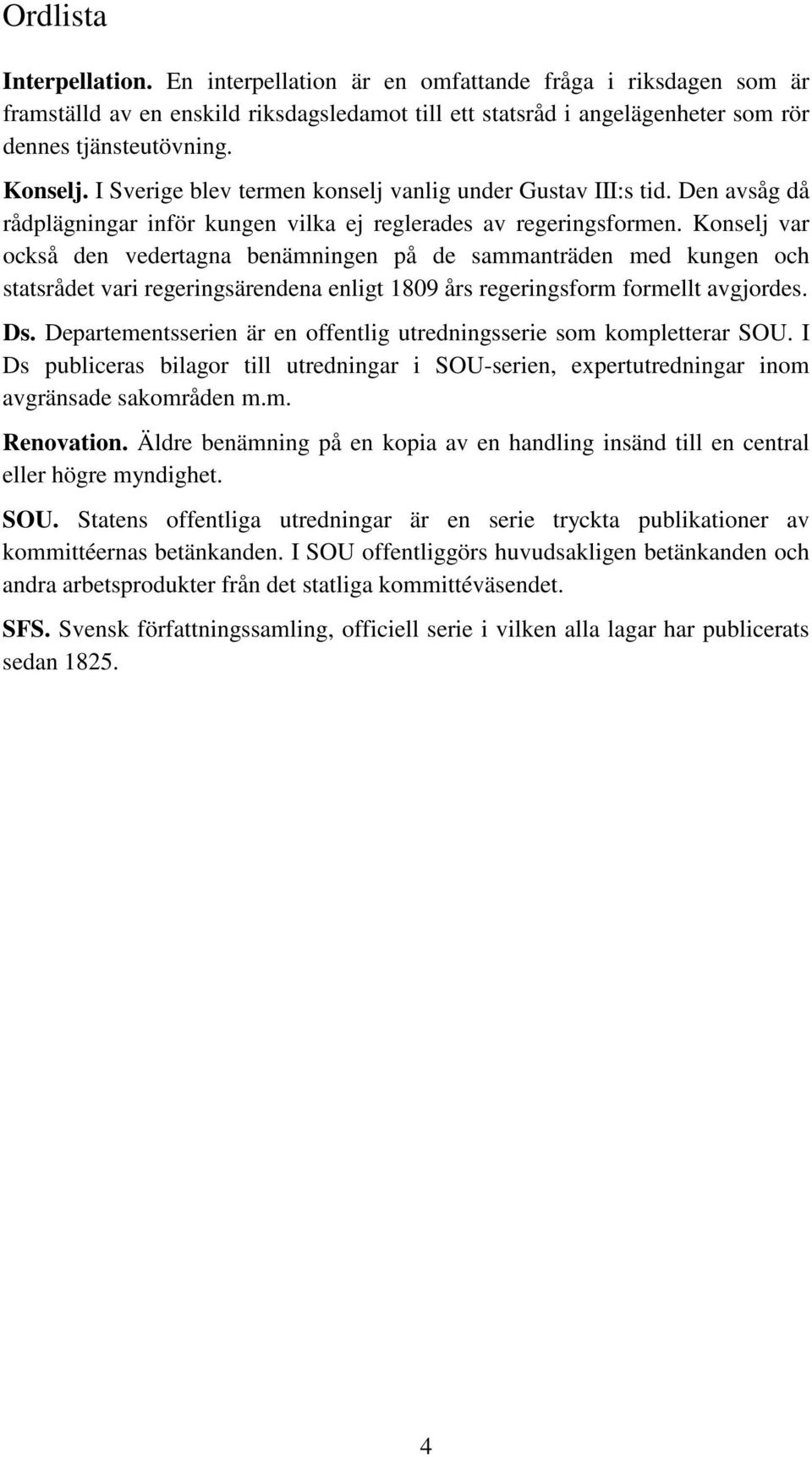 Konselj var också den vedertagna benämningen på de sammanträden med kungen och statsrådet vari regeringsärendena enligt 1809 års regeringsform formellt avgjordes. Ds.