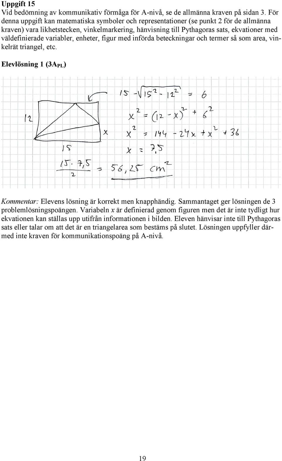 variabler, enheter, figur med införda beteckningar och termer så som area, vinkelrät triangel, etc. Elevlösning 1 (3A PL ) Kommentar: Elevens lösning är korrekt men knapphändig.