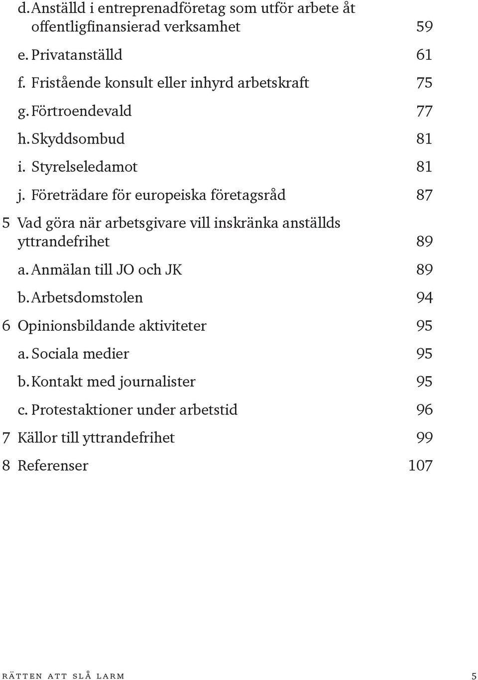 Företrädare för europeiska företagsråd 87 5 Vad göra när arbetsgivare vill inskränka anställds yttrandefrihet 89 a. Anmälan till JO och JK 89 b.