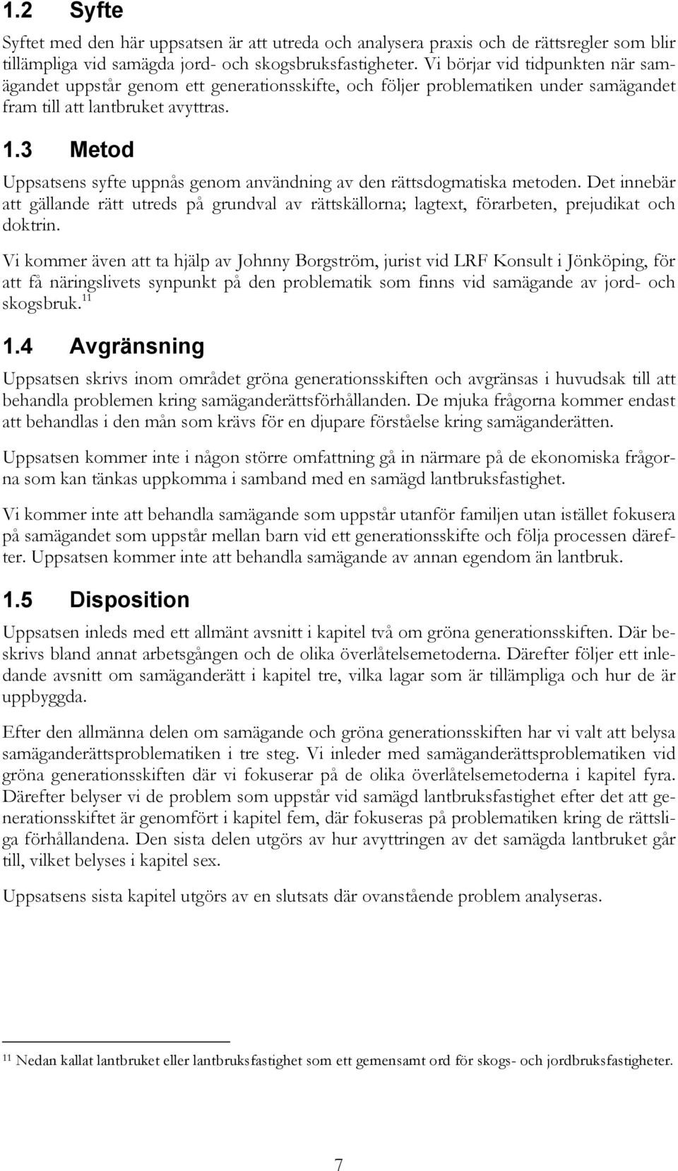 3 Metod Uppsatsens syfte uppnås genom användning av den rättsdogmatiska metoden. Det innebär att gällande rätt utreds på grundval av rättskällorna; lagtext, förarbeten, prejudikat och doktrin.