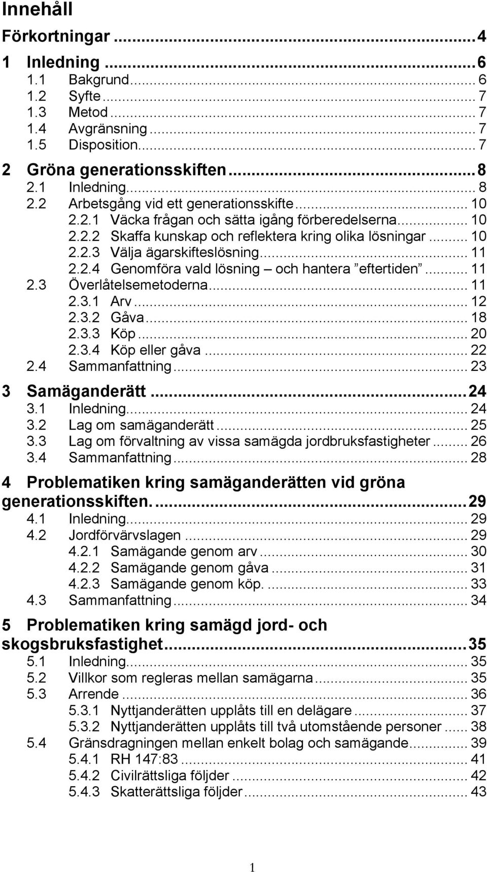 .. 11 2.2.4 Genomföra vald lösning och hantera eftertiden... 11 2.3 Överlåtelsemetoderna... 11 2.3.1 Arv... 12 2.3.2 Gåva... 18 2.3.3 Köp... 20 2.3.4 Köp eller gåva... 22 2.4 Sammanfattning.