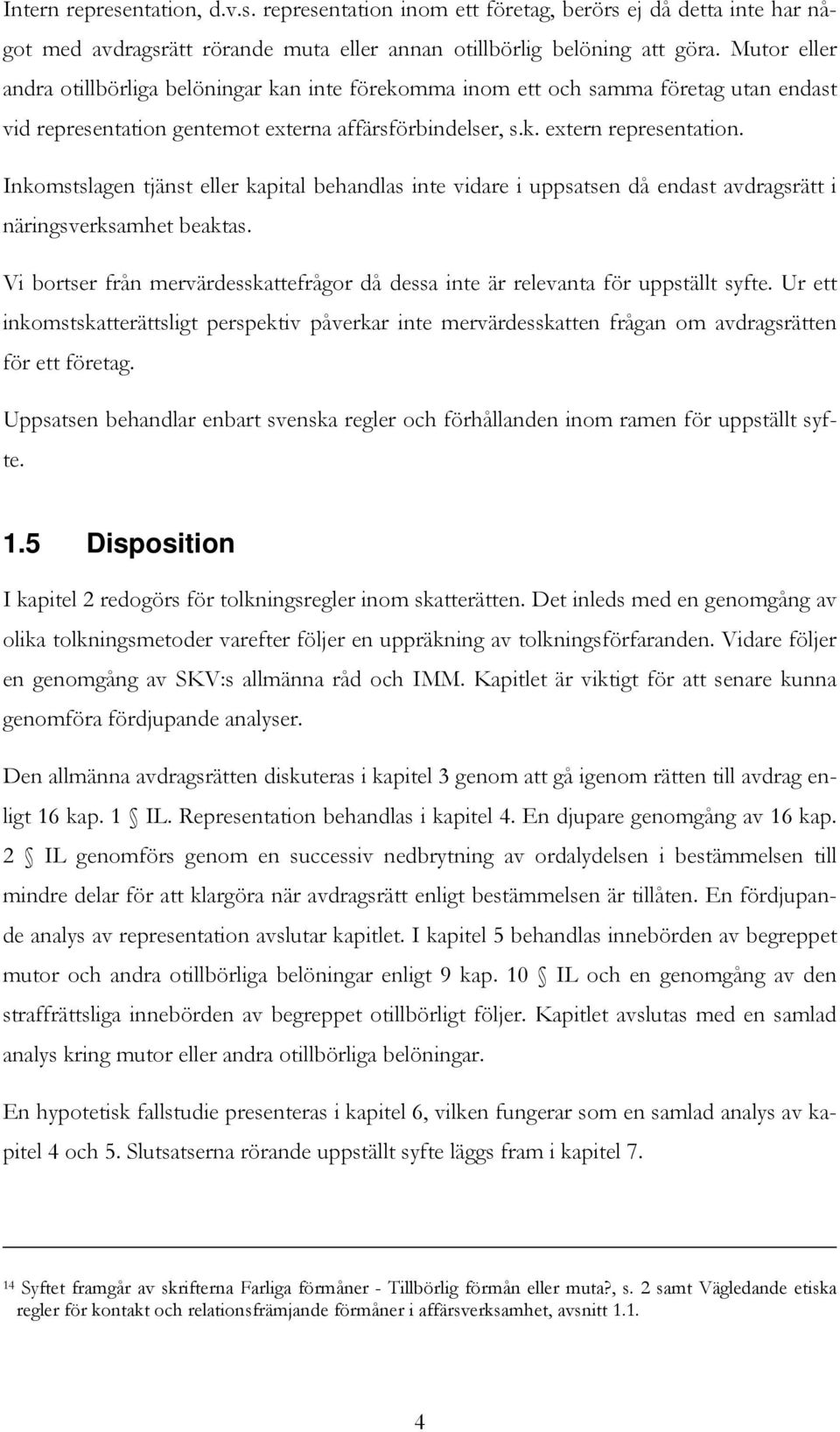 Inkomstslagen tjänst eller kapital behandlas inte vidare i uppsatsen då endast avdragsrätt i näringsverksamhet beaktas.