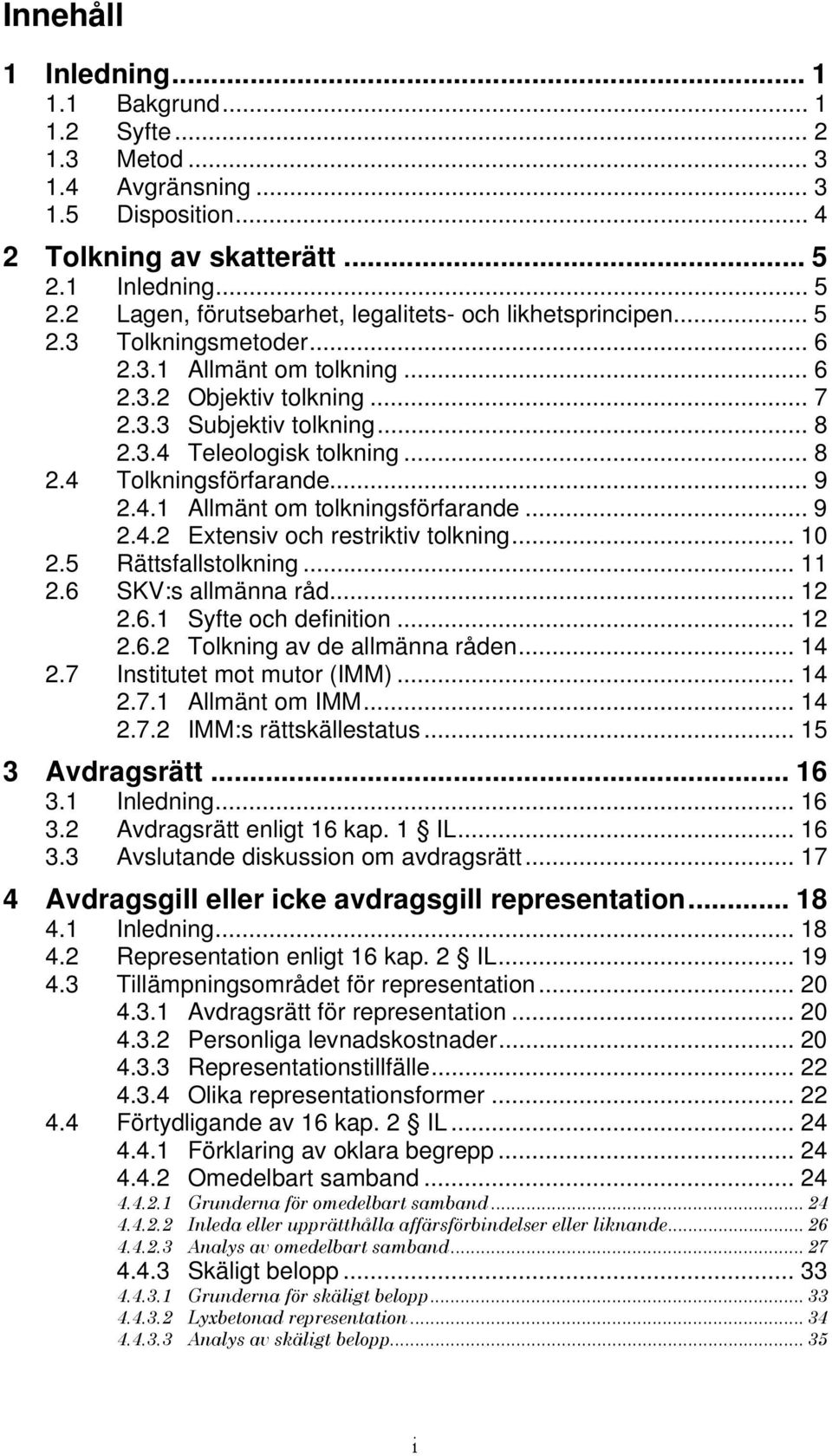 3.4 Teleologisk tolkning... 8 2.4 Tolkningsförfarande... 9 2.4.1 Allmänt om tolkningsförfarande... 9 2.4.2 Extensiv och restriktiv tolkning... 10 2.5 Rättsfallstolkning... 11 2.6 SKV:s allmänna råd.