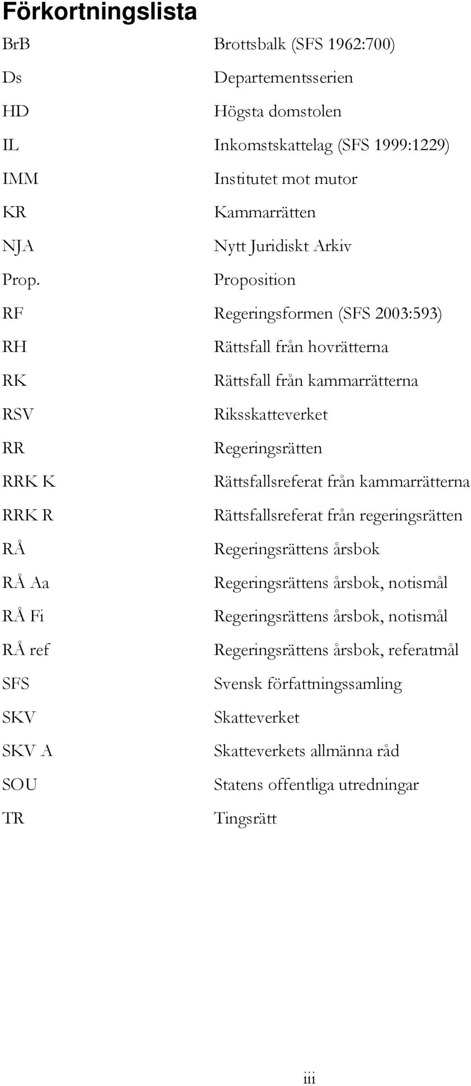 Proposition RF Regeringsformen (SFS 2003:593) RH Rättsfall från hovrätterna RK Rättsfall från kammarrätterna RSV Riksskatteverket RR Regeringsrätten RRK K Rättsfallsreferat från