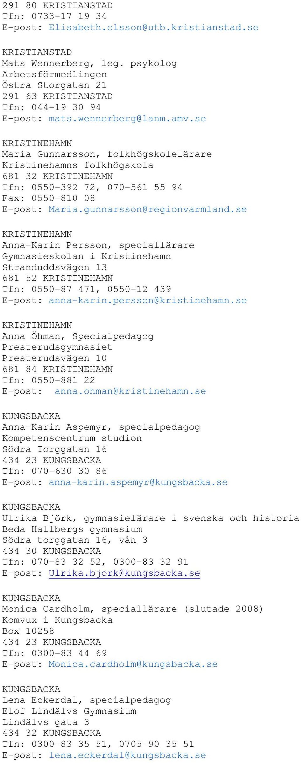 se KRISTINEHAMN Maria Gunnarsson, folkhögskolelärare Kristinehamns folkhögskola 681 32 KRISTINEHAMN Tfn: 0550-392 72, 070-561 55 94 Fax: 0550-810 08 E-post: Maria.gunnarsson@regionvarmland.