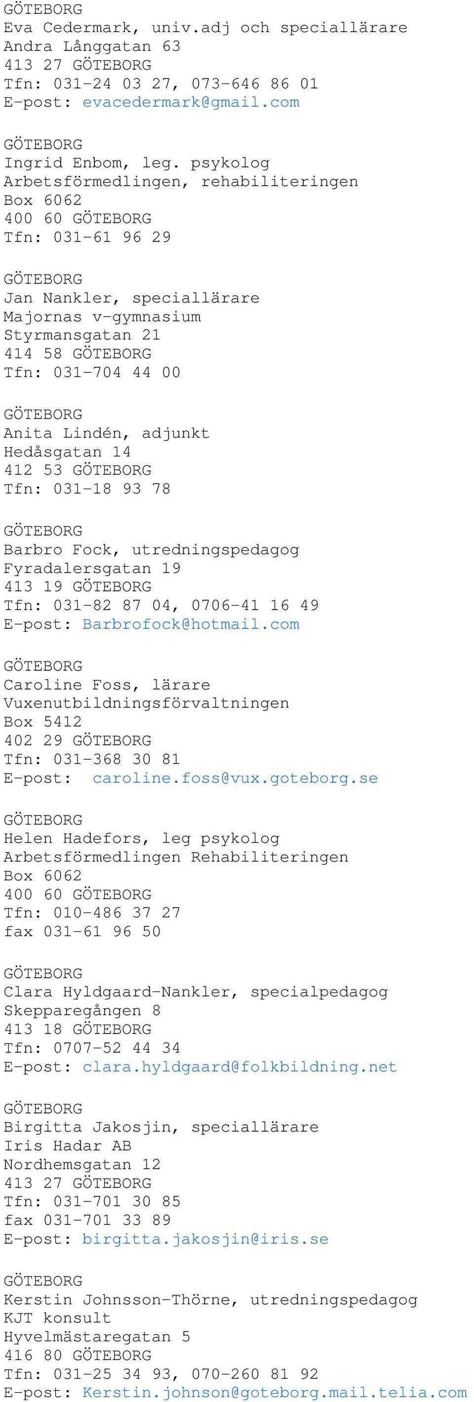 GÖTEBORG Anita Lindén, adjunkt Hedåsgatan 14 412 53 GÖTEBORG Tfn: 031-18 93 78 GÖTEBORG Barbro Fock, utredningspedagog Fyradalersgatan 19 413 19 GÖTEBORG Tfn: 031-82 87 04, 0706-41 16 49 E-post: