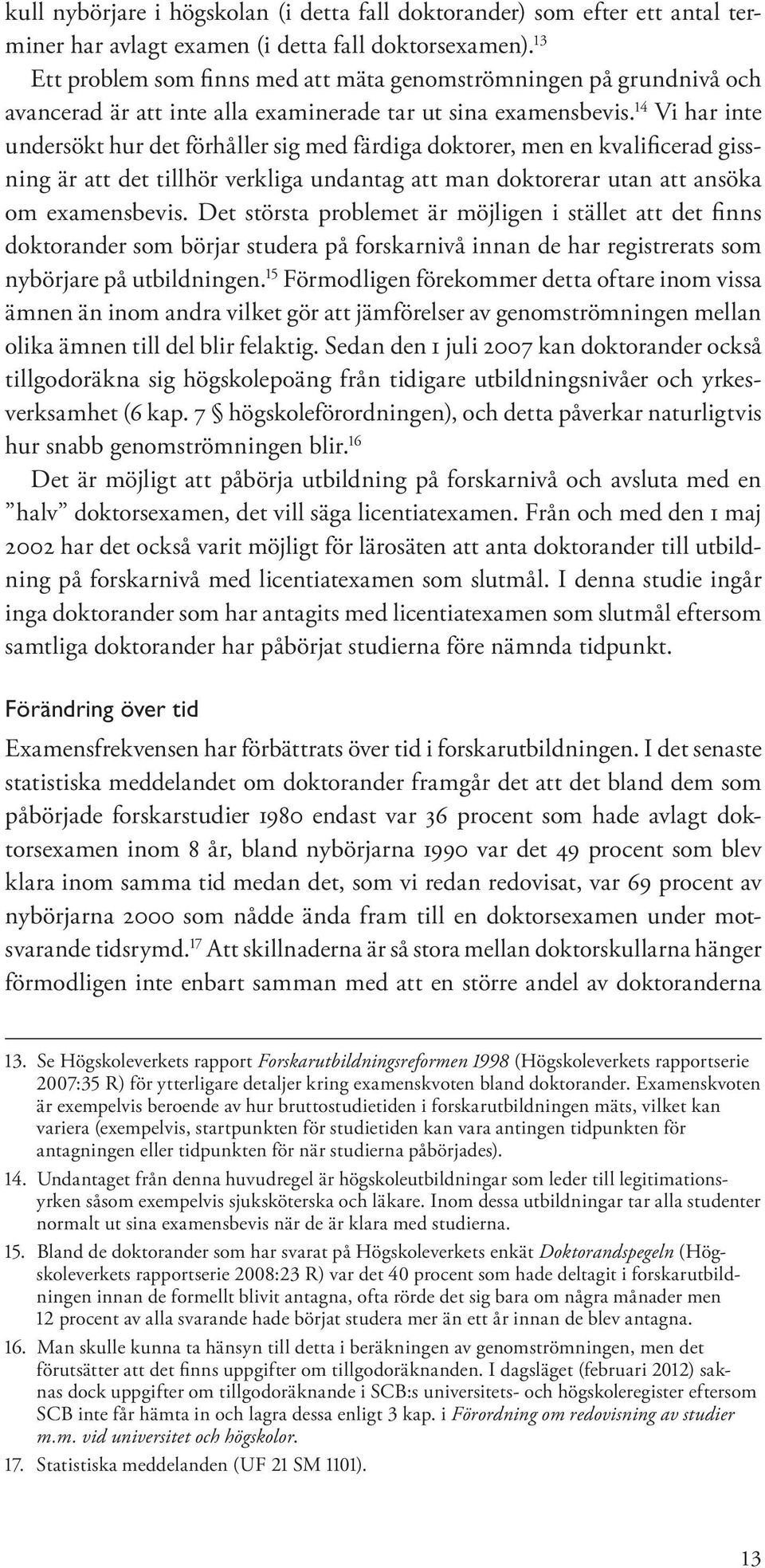 14 Vi har inte undersökt hur det förhåller sig med färdiga doktorer, men en kvalificerad gissning är att det tillhör verkliga undantag att man doktorerar utan att ansöka om examensbevis.