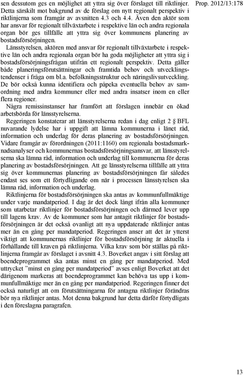 Länsstyrelsen, aktören med ansvar för regionalt tillväxtarbete i respektive län och andra regionala organ bör ha goda möjligheter att yttra sig i bostadsförsörjningsfrågan utifrån ett regionalt
