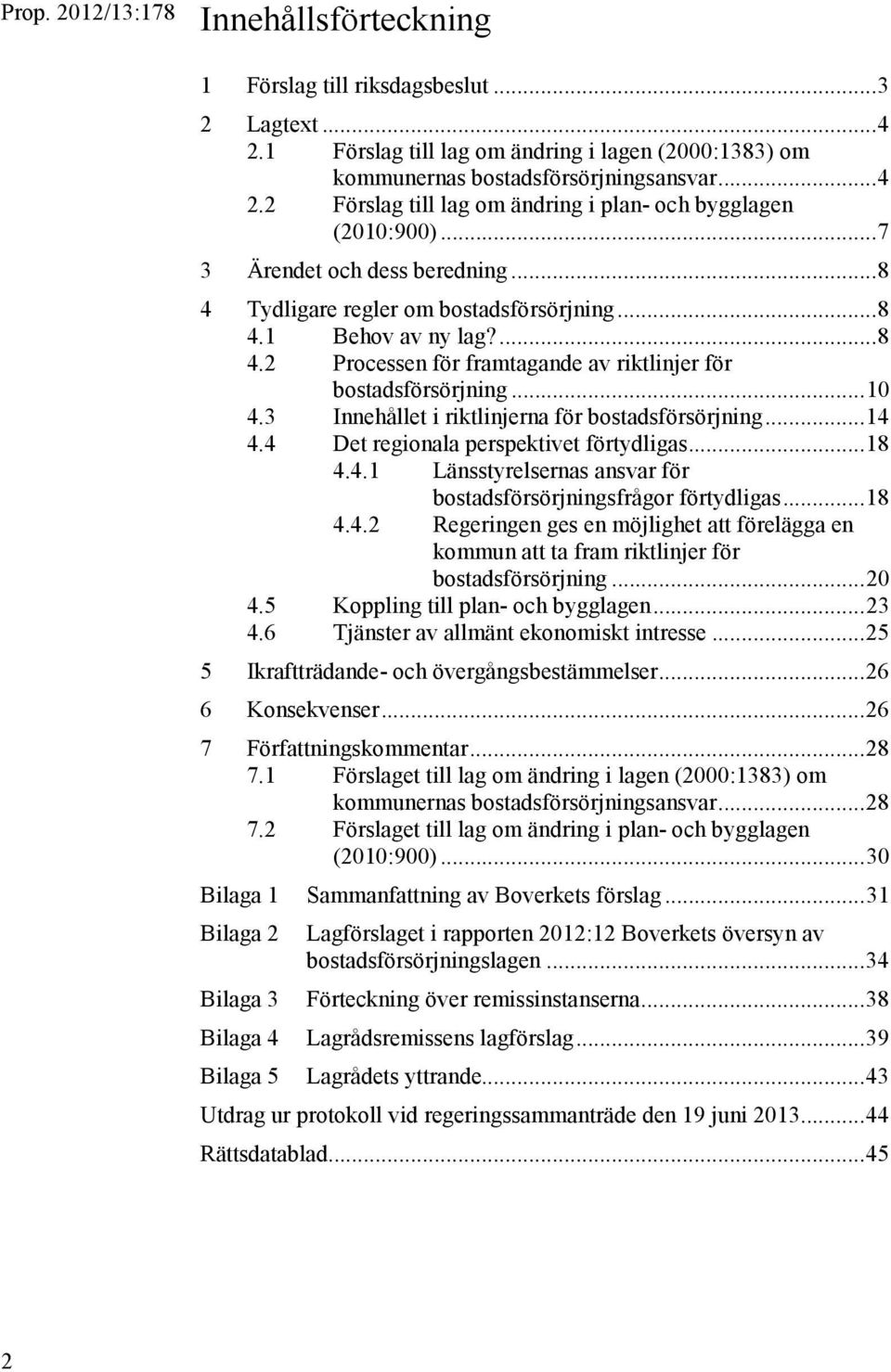 3 Innehållet i riktlinjerna för bostadsförsörjning... 14 4.4 Det regionala perspektivet förtydligas... 18 4.4.1 Länsstyrelsernas ansvar för bostadsförsörjningsfrågor förtydligas... 18 4.4.2 Regeringen ges en möjlighet att förelägga en kommun att ta fram riktlinjer för bostadsförsörjning.
