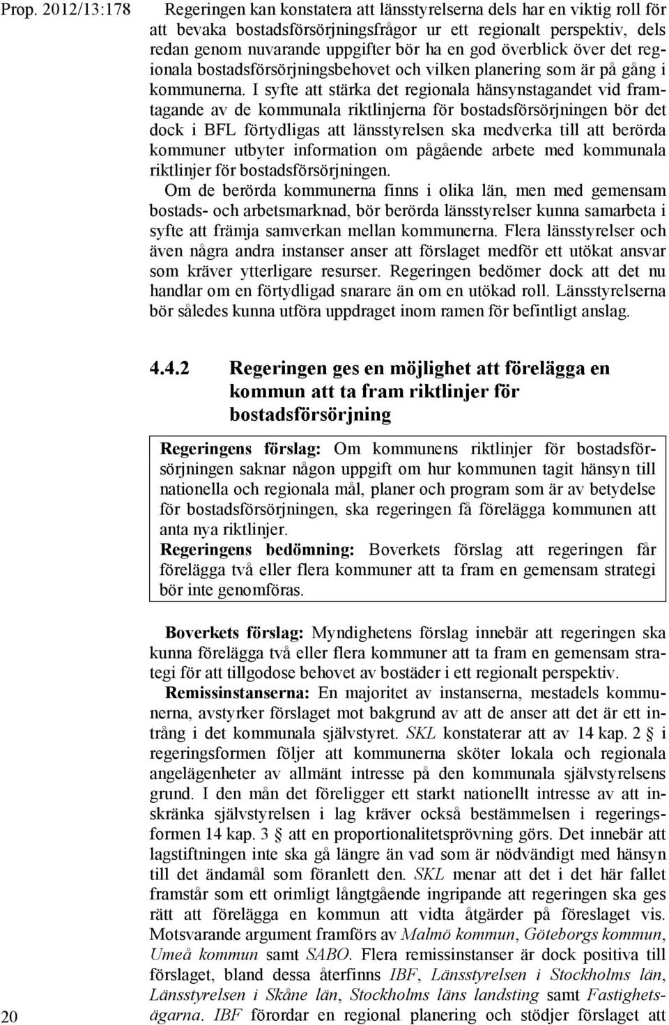 I syfte att stärka det regionala hänsynstagandet vid framtagande av de kommunala riktlinjerna för bostadsförsörjningen bör det dock i BFL förtydligas att länsstyrelsen ska medverka till att berörda