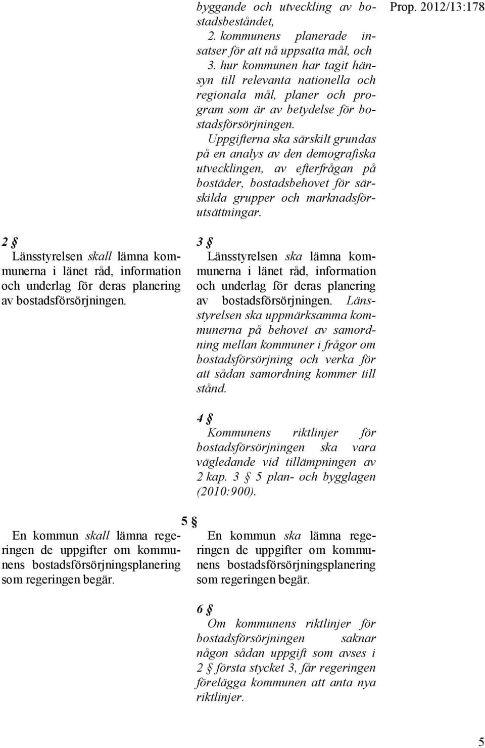 Uppgifterna ska särskilt grundas på en analys av den demografiska utvecklingen, av efterfrågan på bostäder, bostadsbehovet för särskilda grupper och marknadsförutsättningar. Prop.
