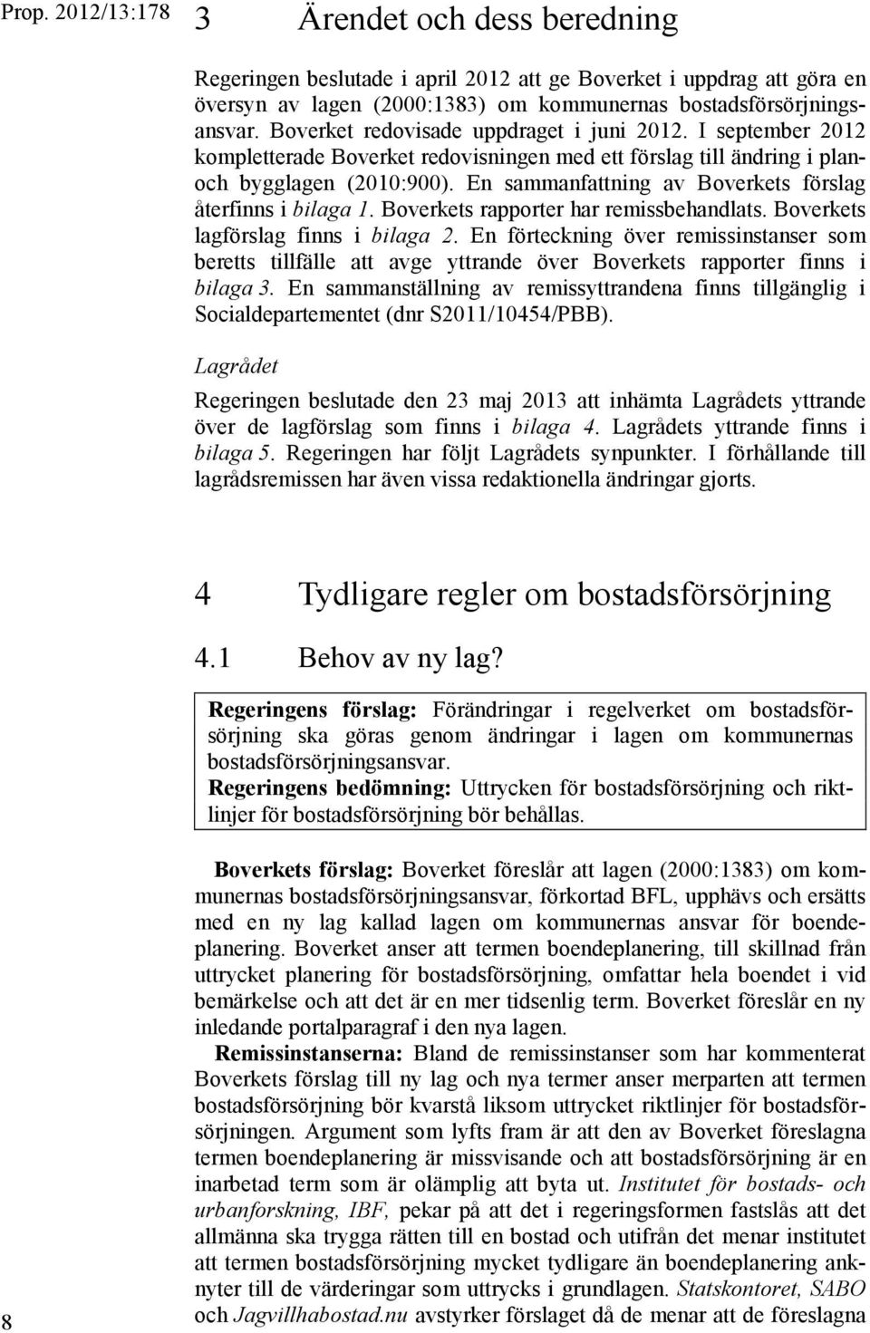 En sammanfattning av Boverkets förslag återfinns i bilaga 1. Boverkets rapporter har remissbehandlats. Boverkets lagförslag finns i bilaga 2.