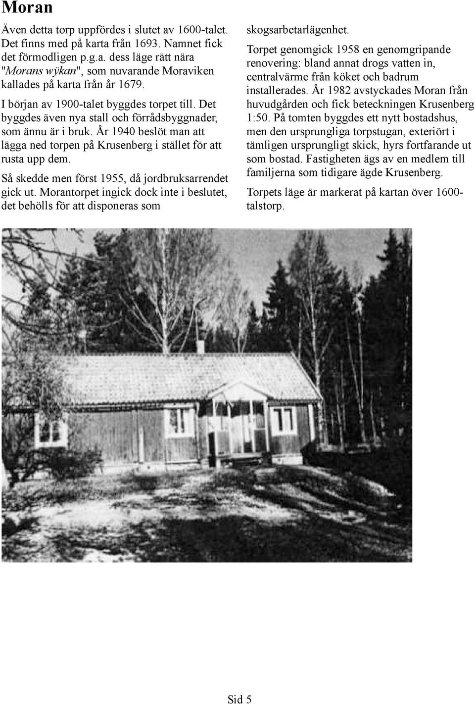 Så skedde men först 1955, då jordbruksarrendet gick ut. Morantorpet ingick dock inte i beslutet, det behölls för att disponeras som skogsarbetarlägenhet.