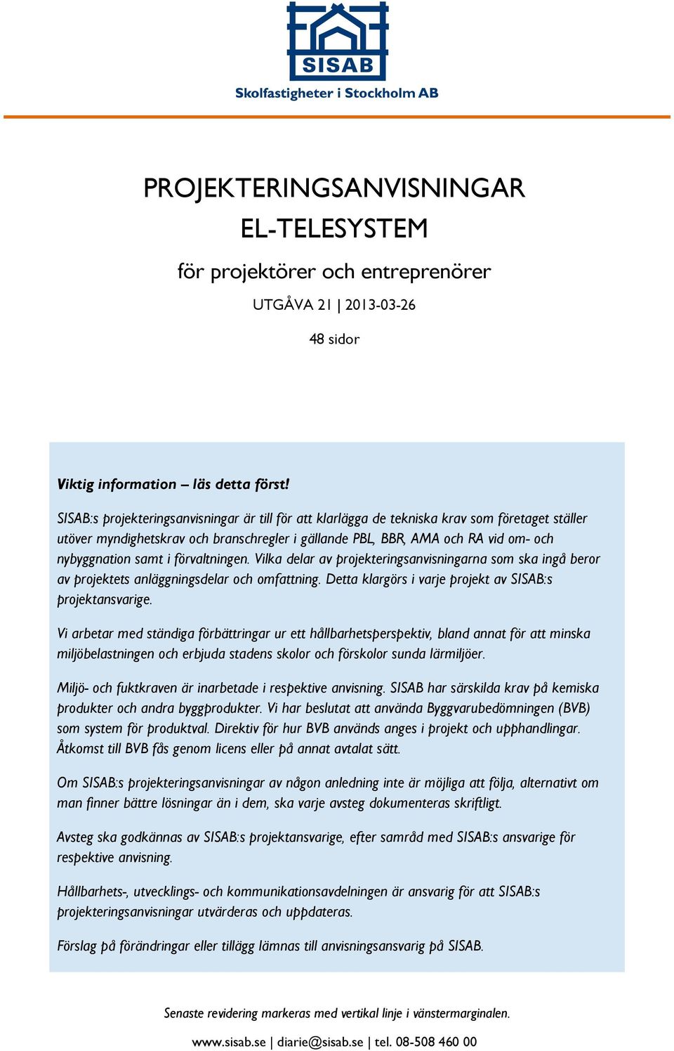 i förvaltningen. Vilka delar av projekteringsanvisningarna som ska ingå beror av projektets anläggningsdelar och omfattning. Detta klargörs i varje projekt av SISAB:s projektansvarige.