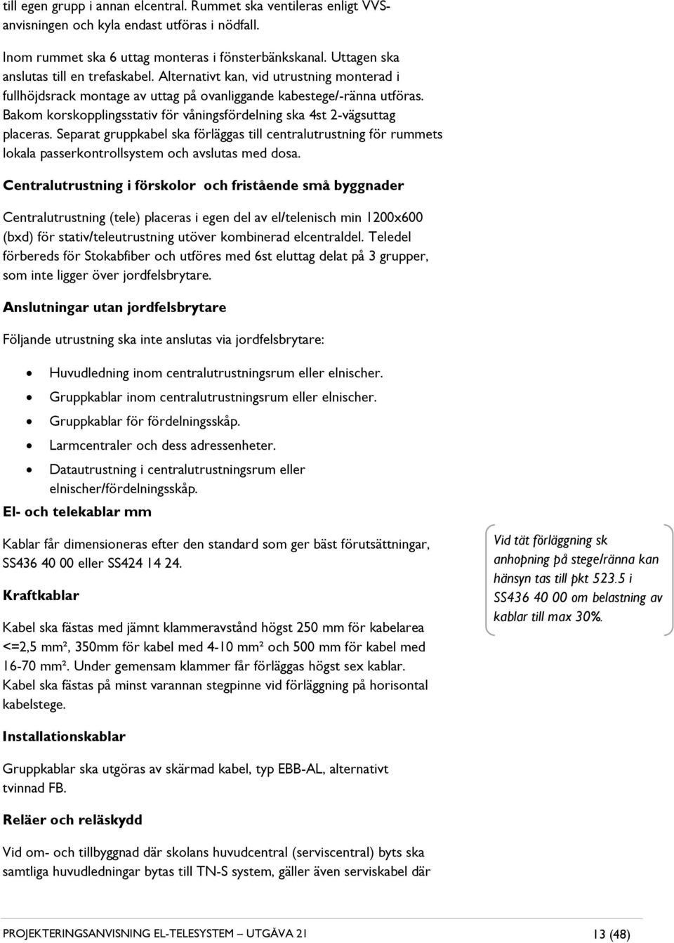 Bakom korskopplingsstativ för våningsfördelning ska 4st 2-vägsuttag placeras. Separat gruppkabel ska förläggas till centralutrustning för rummets lokala passerkontrollsystem och avslutas med dosa.