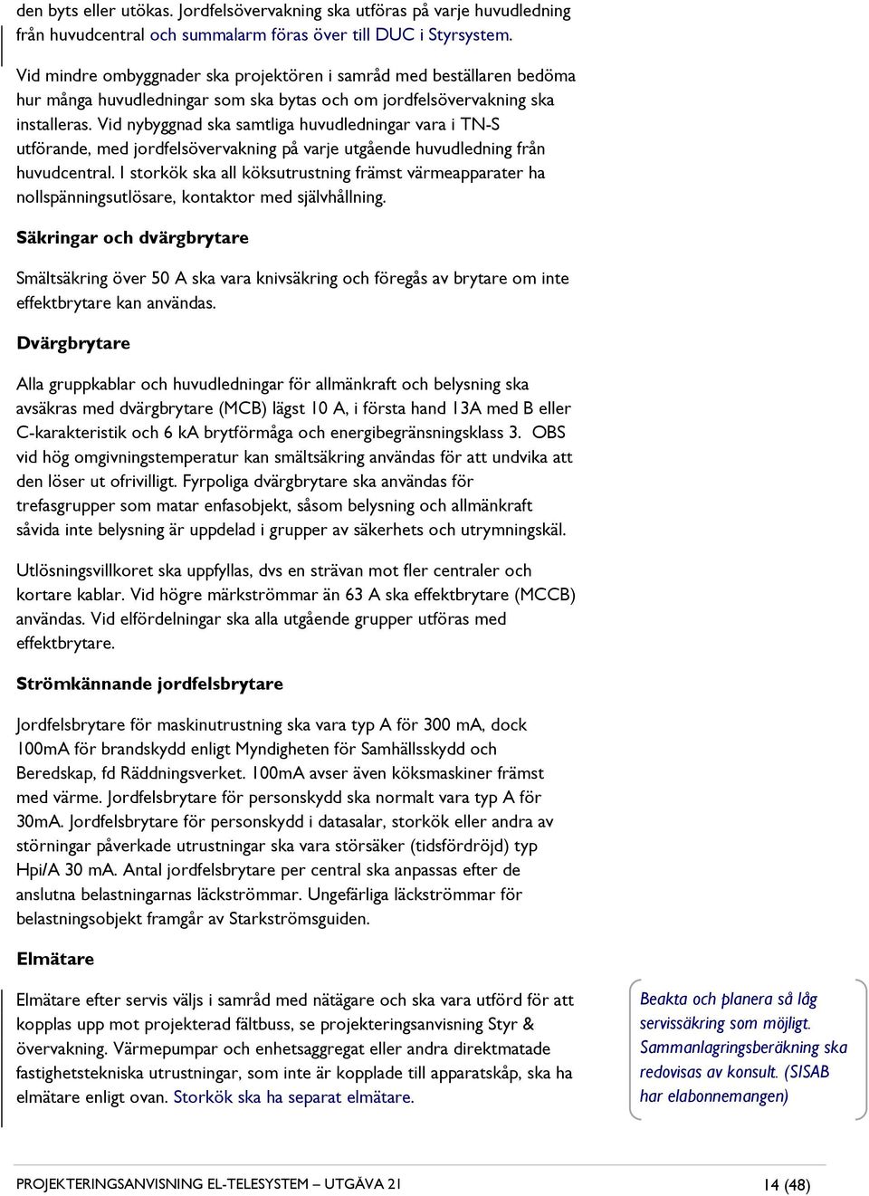 Vid nybyggnad ska samtliga huvudledningar vara i TN-S utförande, med jordfelsövervakning på varje utgående huvudledning från huvudcentral.