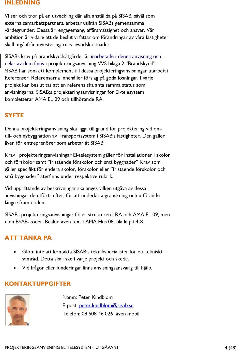 SISABs krav på brandskyddsåtgärder är inarbetade i denna anvisning och delar av dem finns i projekteringsanvisning VVS bilaga 2 Brandskydd.