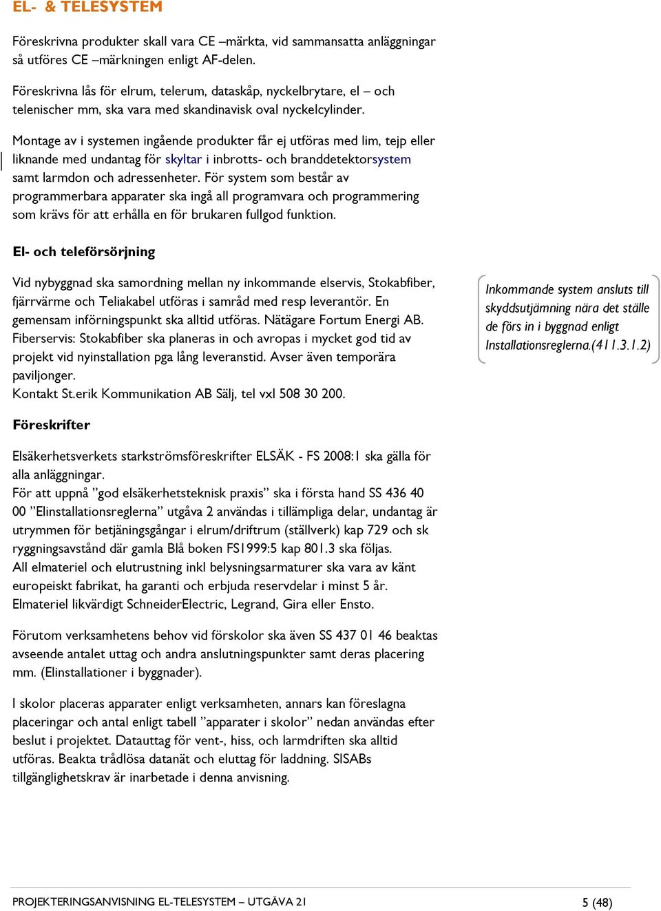 Montage av i systemen ingående produkter får ej utföras med lim, tejp eller liknande med undantag för skyltar i inbrotts- och branddetektorsystem samt larmdon och adressenheter.