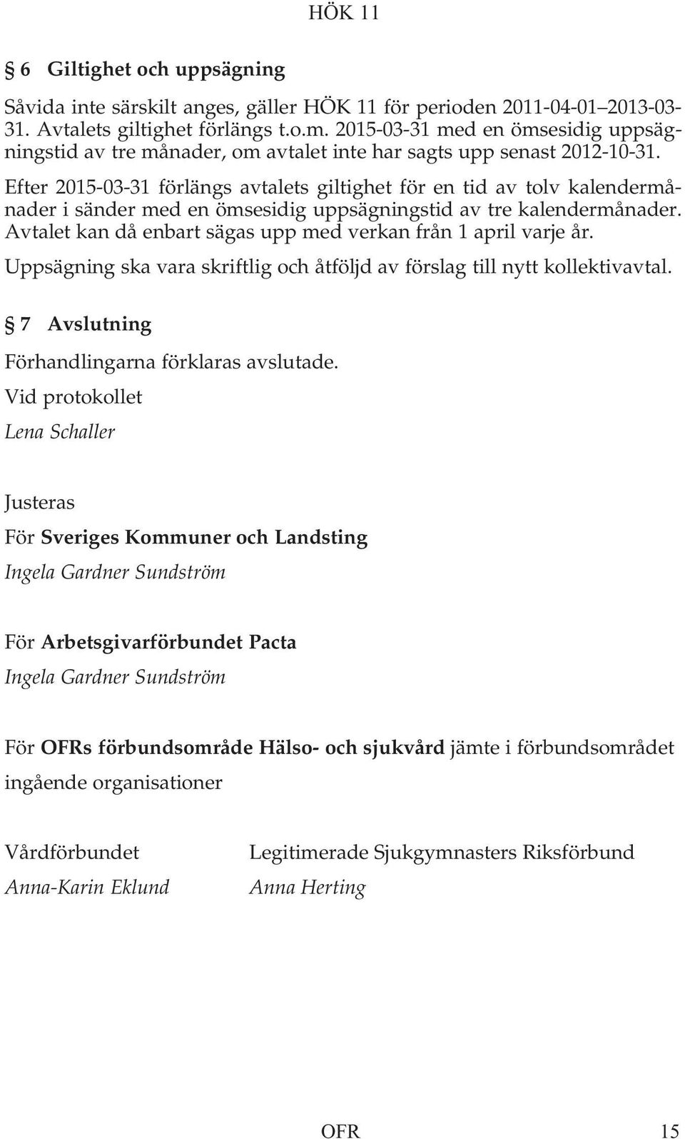 Efter 2015-03-31 förlängs avtalets giltighet för en tid av tolv kalendermånader i sänder med en ömsesidig uppsägningstid av tre kalendermånader.