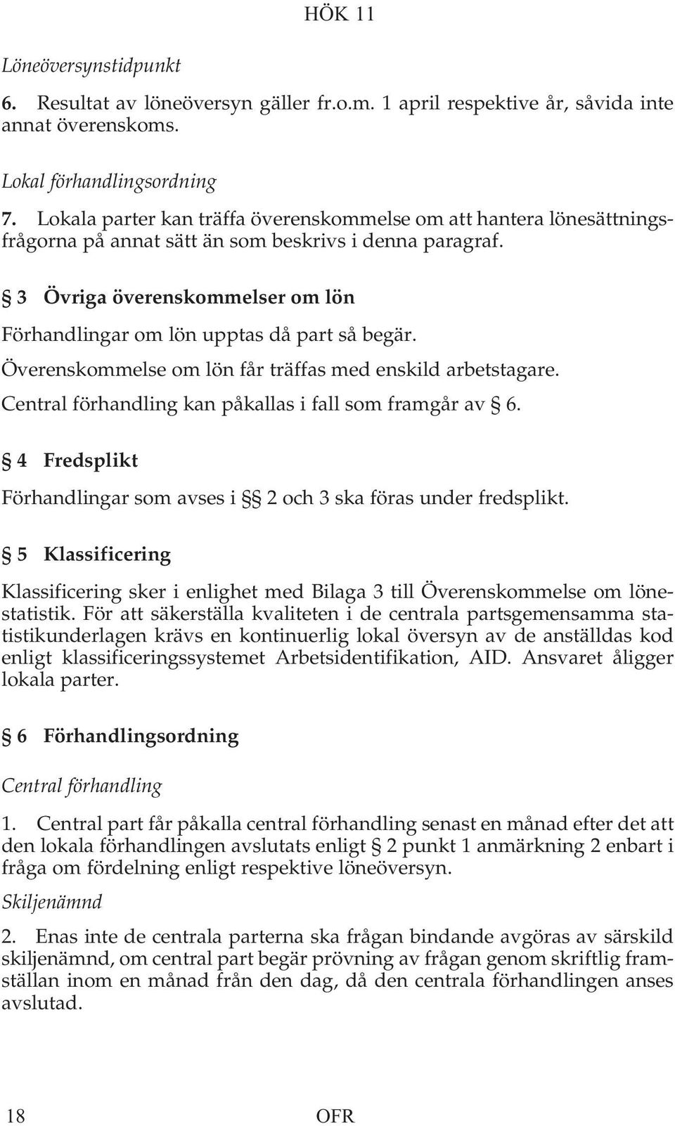 3 Övriga överenskommelser om lön Förhandlingar om lön upptas då part så begär. Överenskommelse om lön får träffas med enskild arbetstagare. Central förhandling kan påkallas i fall som framgår av 6.