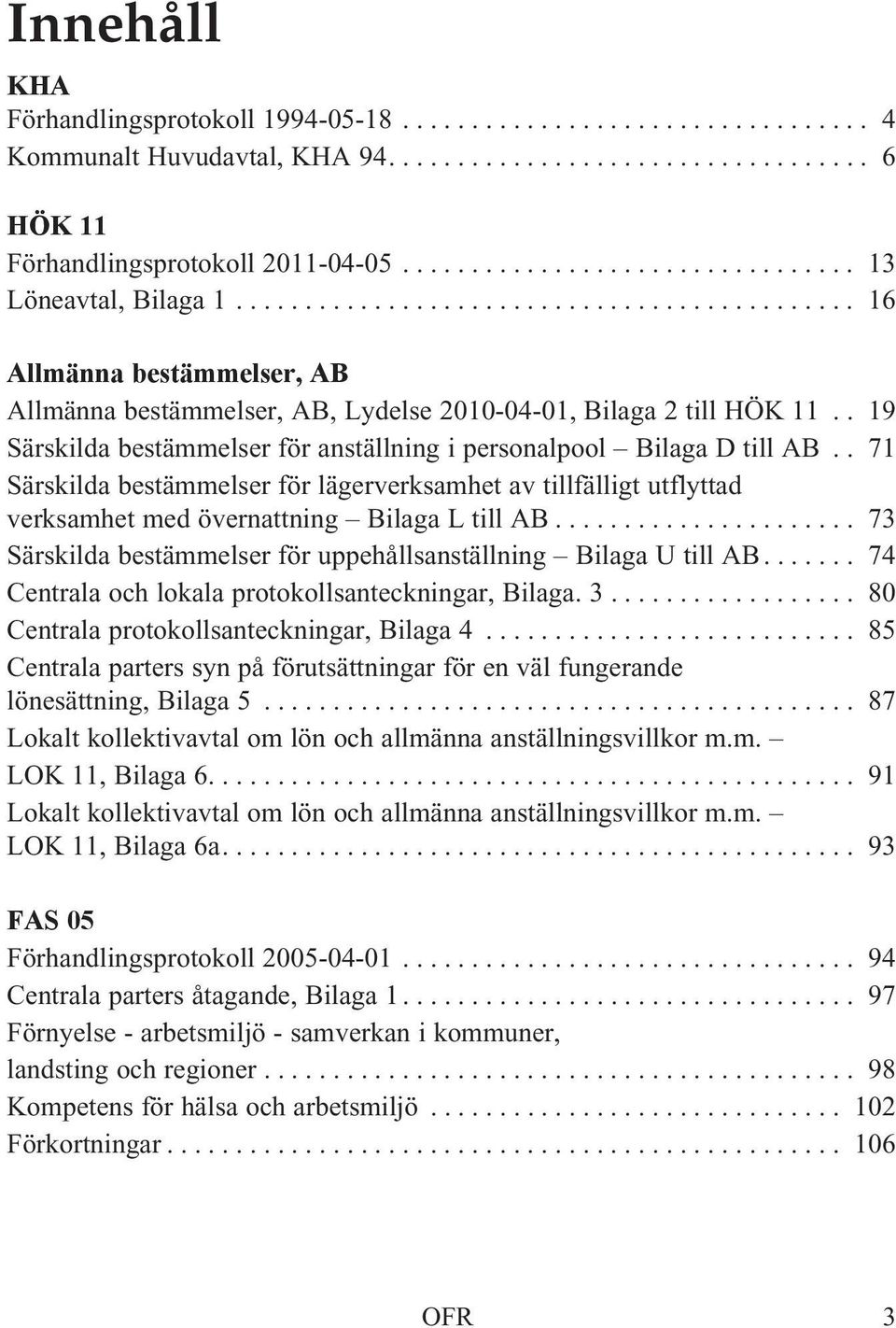 . 71 Särskilda bestämmelser för lägerverksamhet av tillfälligt utflyttad verksamhet med övernattning Bilaga L till AB... 73 Särskilda bestämmelser för uppehållsanställning Bilaga U till AB.