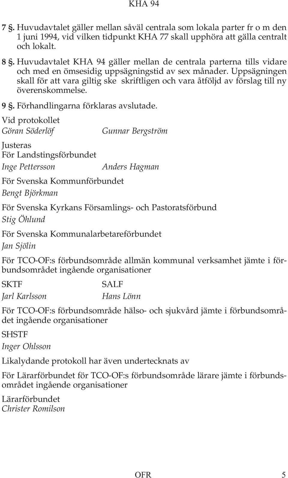 Uppsägningen skall för att vara giltig ske skriftligen och vara åtföljd av förslag till ny överenskommelse. 9. Förhandlingarna förklaras avslutade.