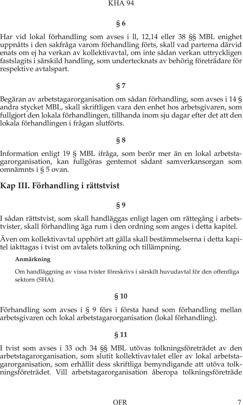 7 Begäran av arbetstagarorganisation om sådan förhandling, som avses i 14 andra stycket MBL, skall skriftligen vara den enhet hos arbetsgivaren, som fullgjort den lokala förhandlingen, tillhanda inom